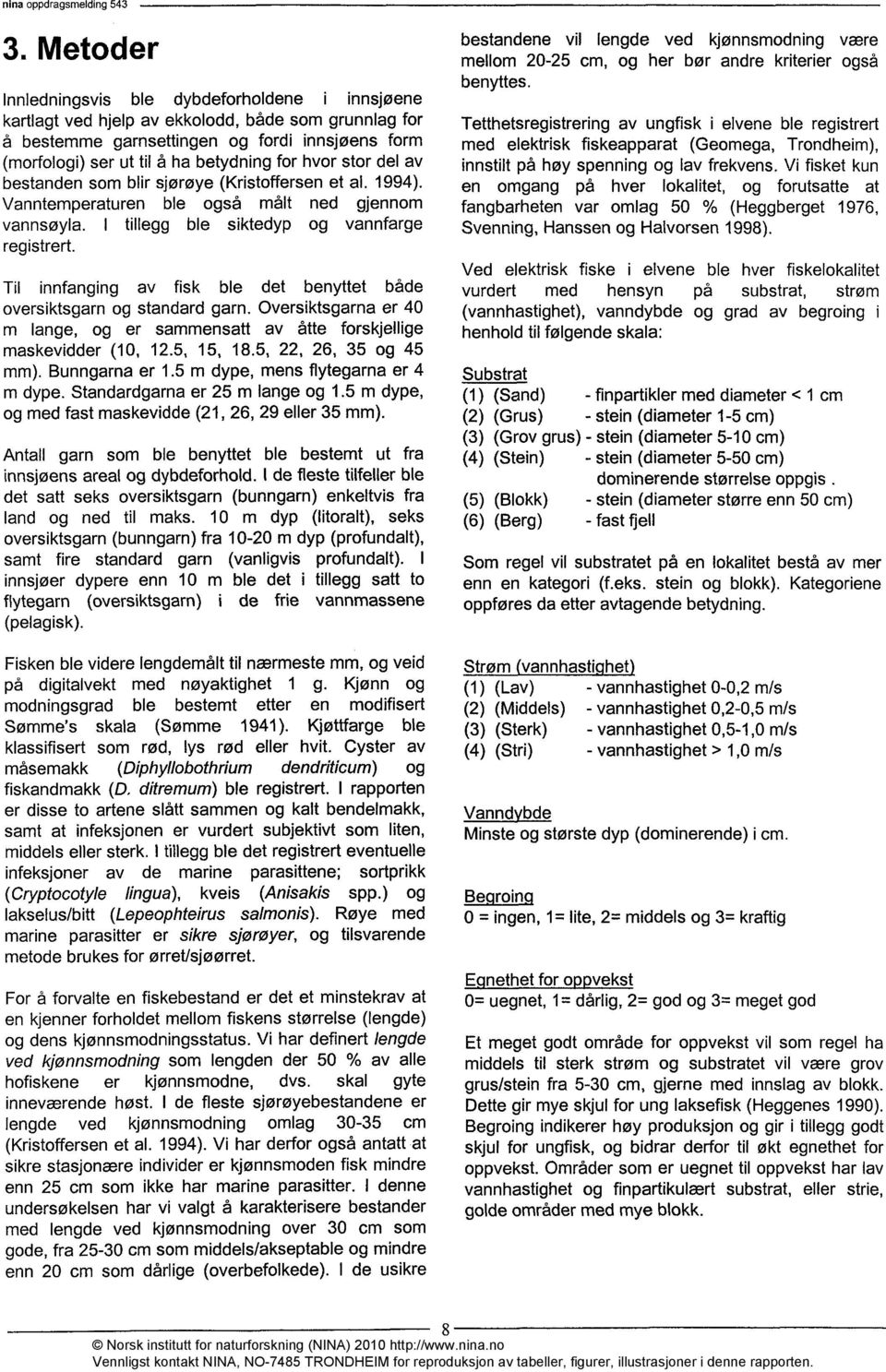 Til innfanging av fisk ble det benyttet både oversiktsgarn og standard garn. Oversiktsgarna er 40 m lange, og er sammensatt av åtte forskjehige maskevidder (10, 12.5, 15, 18.5, 22, 26, 35 og 45 mm).