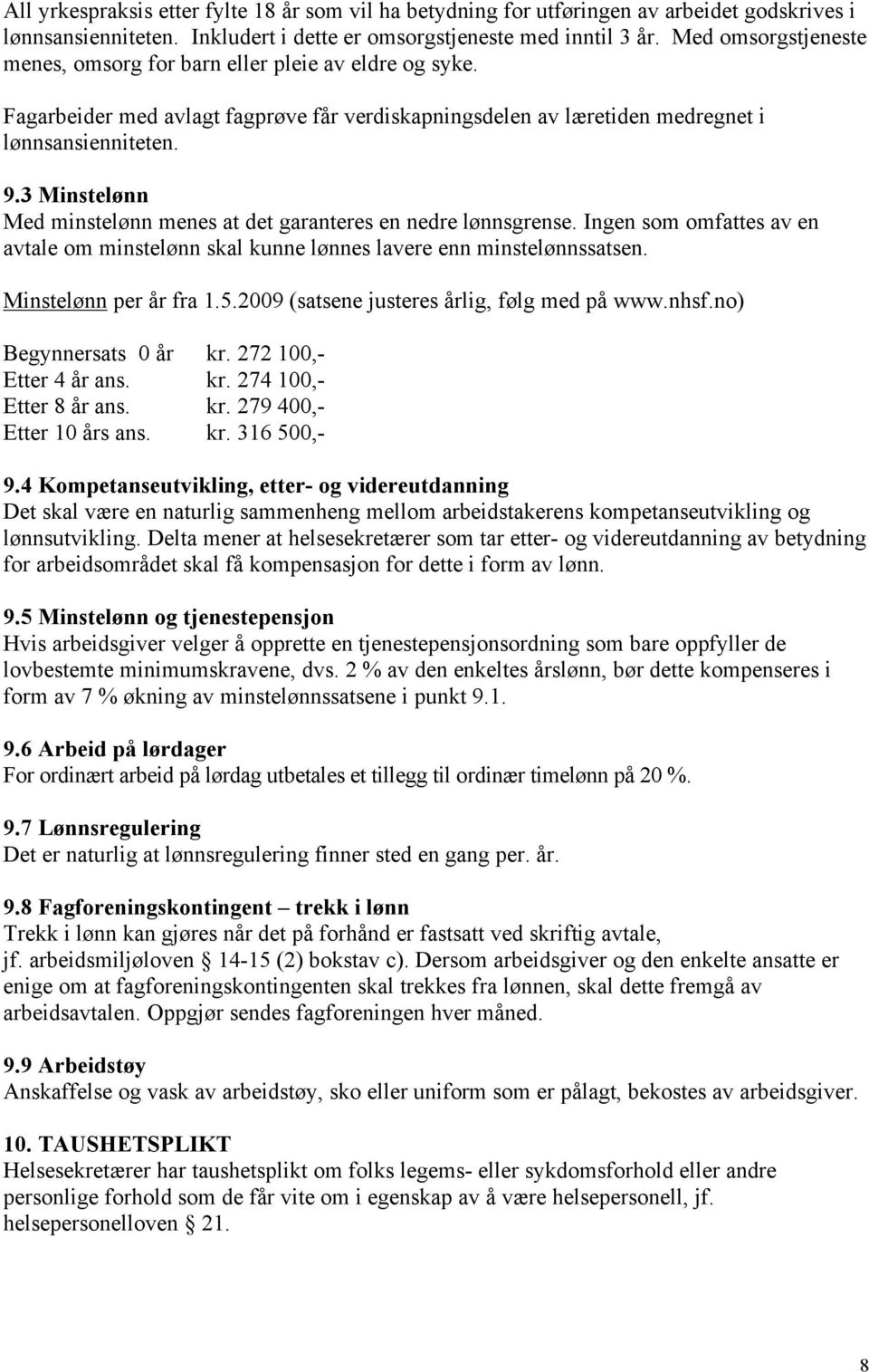 3 Minstelønn Med minstelønn menes at det garanteres en nedre lønnsgrense. Ingen som omfattes av en avtale om minstelønn skal kunne lønnes lavere enn minstelønnssatsen. Minstelønn per år fra 1.5.