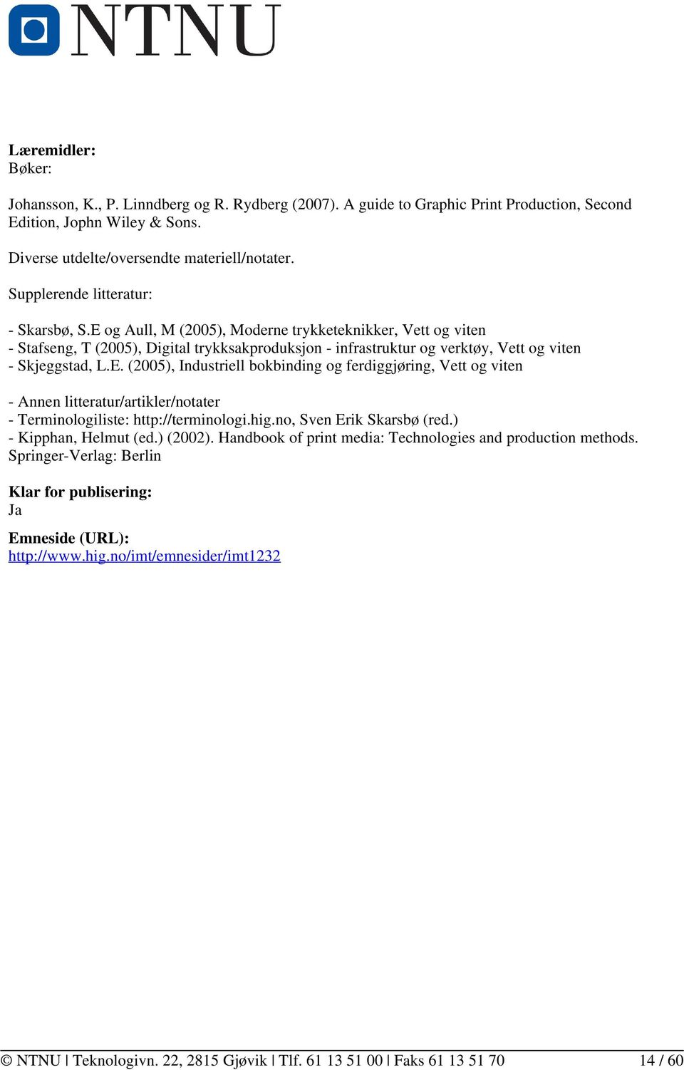 E og Aull, M (2005), Moderne trykketeknikker, Vett og viten - Stafseng, T (2005), Digital trykksakproduksjon - infrastruktur og verktøy, Vett og viten - Skjeggstad, L.E. (2005), Industriell bokbinding og ferdiggjøring, Vett og viten - Annen litteratur/artikler/notater - Terminologiliste: http://terminologi.