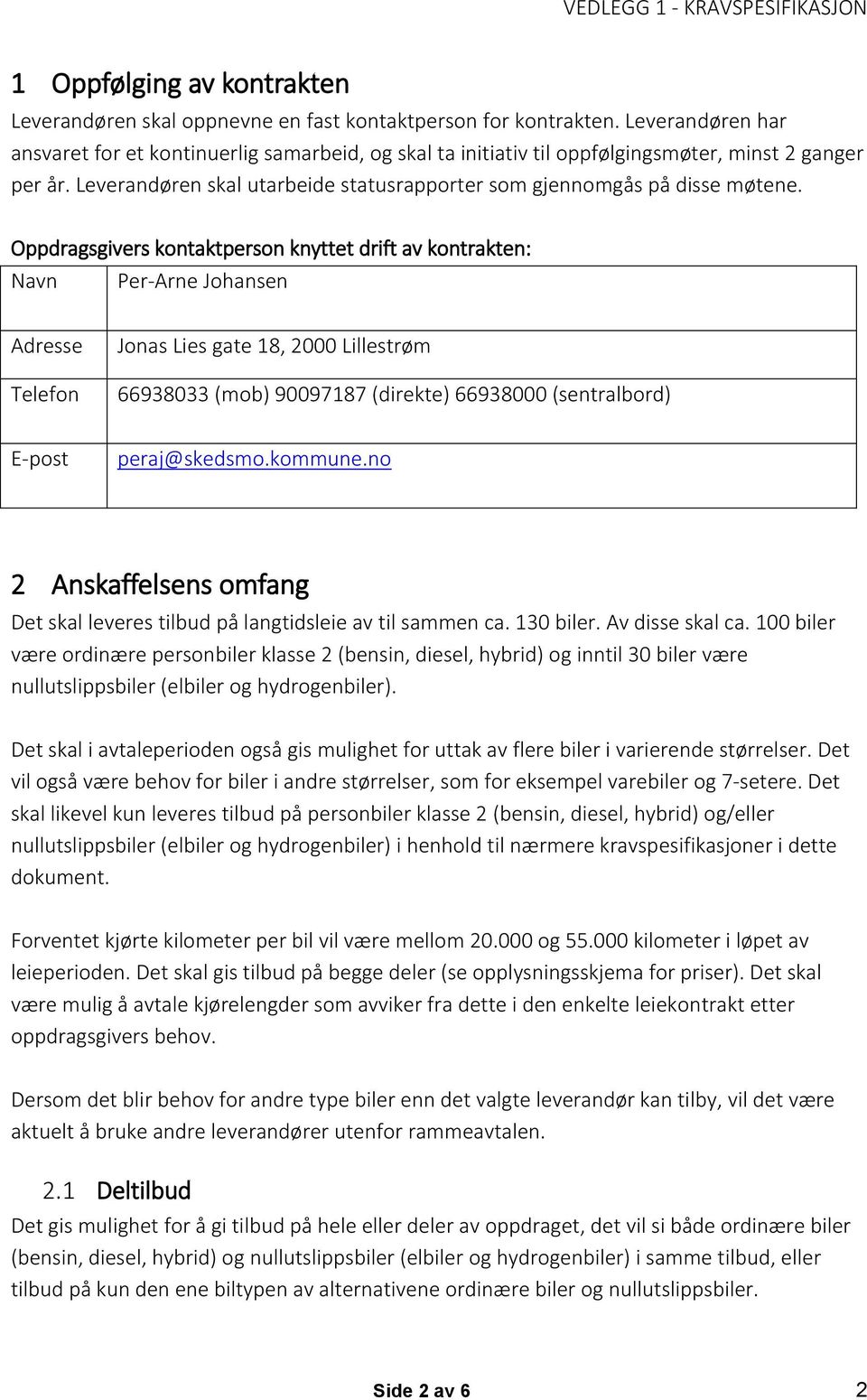 Oppdragsgivers kontaktperson knyttet drift av kontrakten: Navn Per-Arne Johansen Adresse Telefon Jonas Lies gate 18, 2000 Lillestrøm 66938033 (mob) 90097187 (direkte) 66938000 (sentralbord) E-post