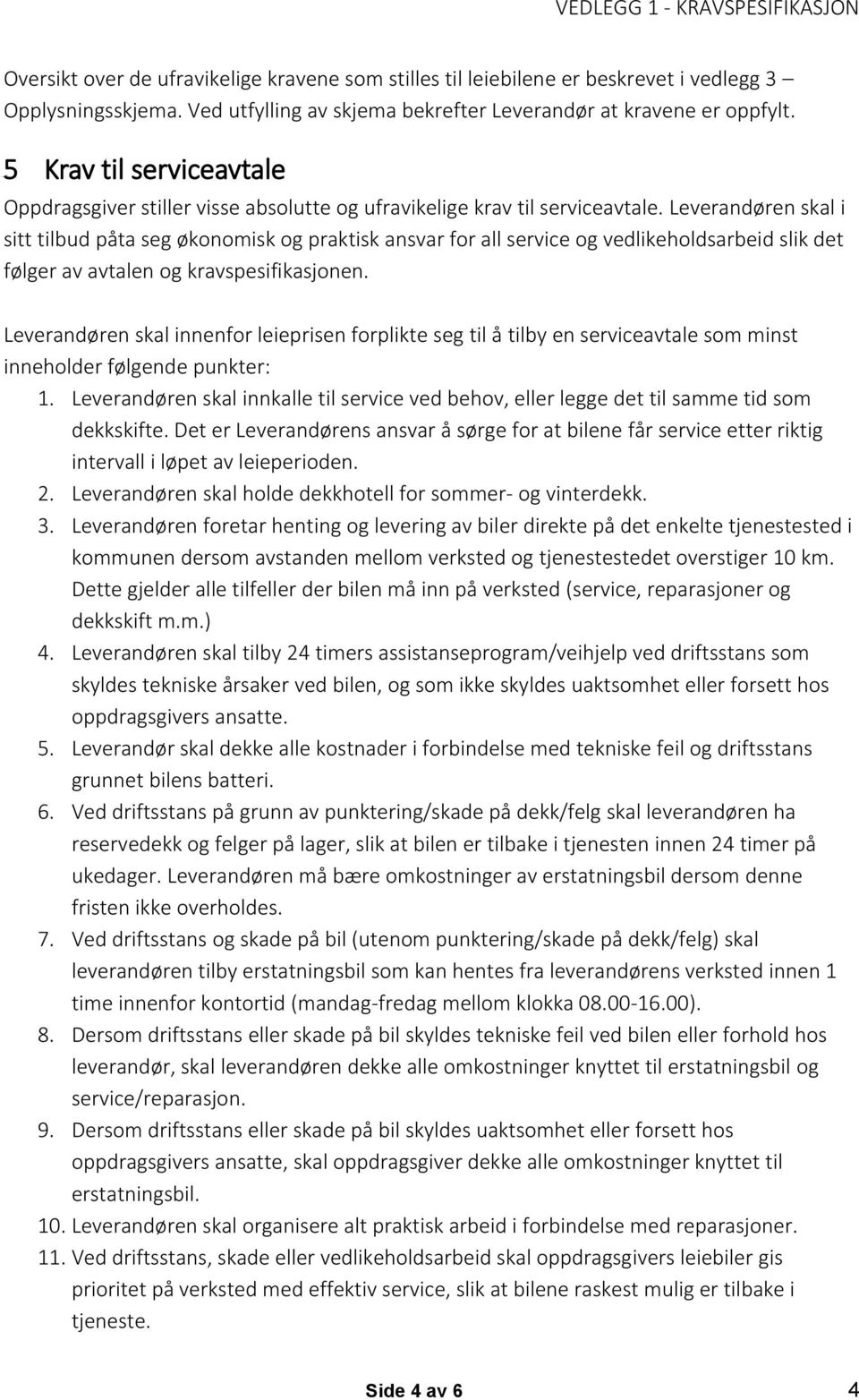 Leverandøren skal i sitt tilbud påta seg økonomisk og praktisk ansvar for all service og vedlikeholdsarbeid slik det følger av avtalen og kravspesifikasjonen.