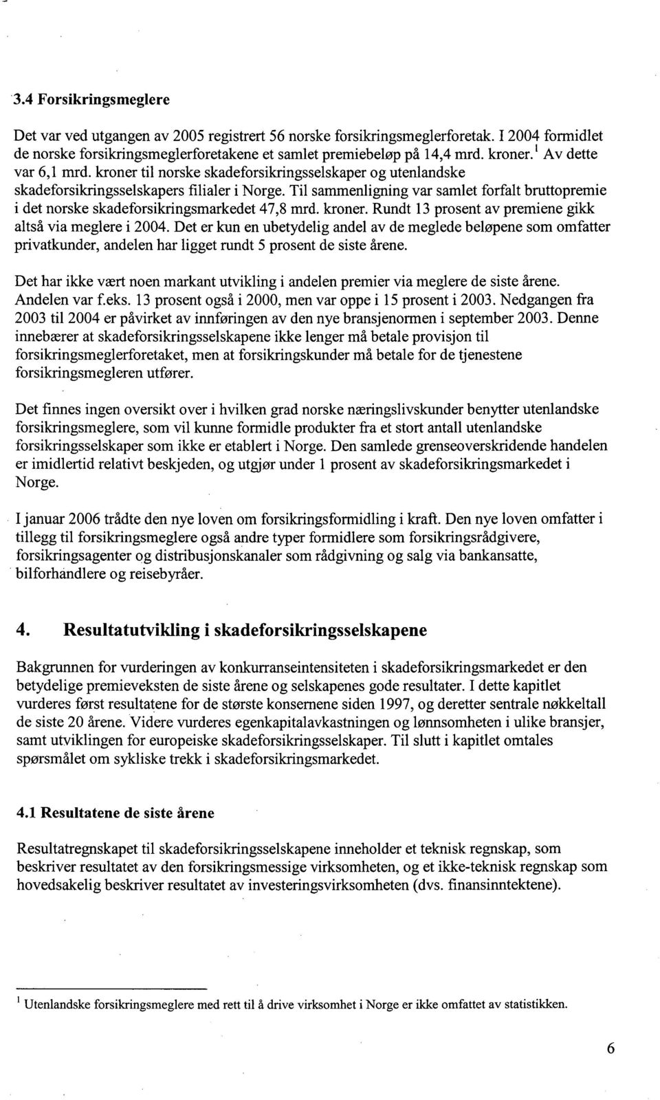 Til sammenligning var samlet forfalt bruttopremie i det norske skadeforsikringsmarkedet 47,8 mrd. kroner. Rundt 13 prosent av premiene gikk altså via meglere i 2004.