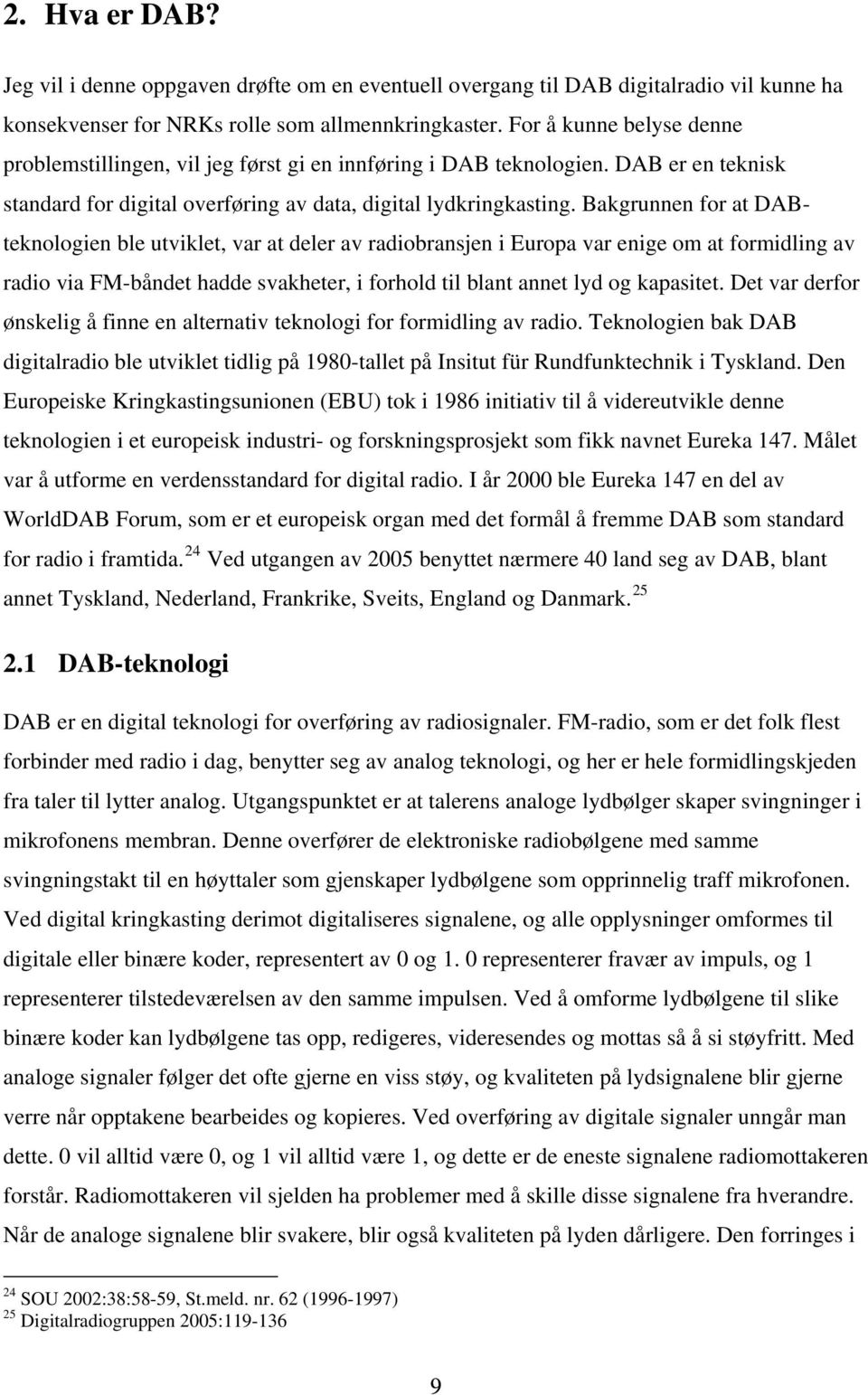 Bakgrunnen for at DABteknologien ble utviklet, var at deler av radiobransjen i Europa var enige om at formidling av radio via FM-båndet hadde svakheter, i forhold til blant annet lyd og kapasitet.