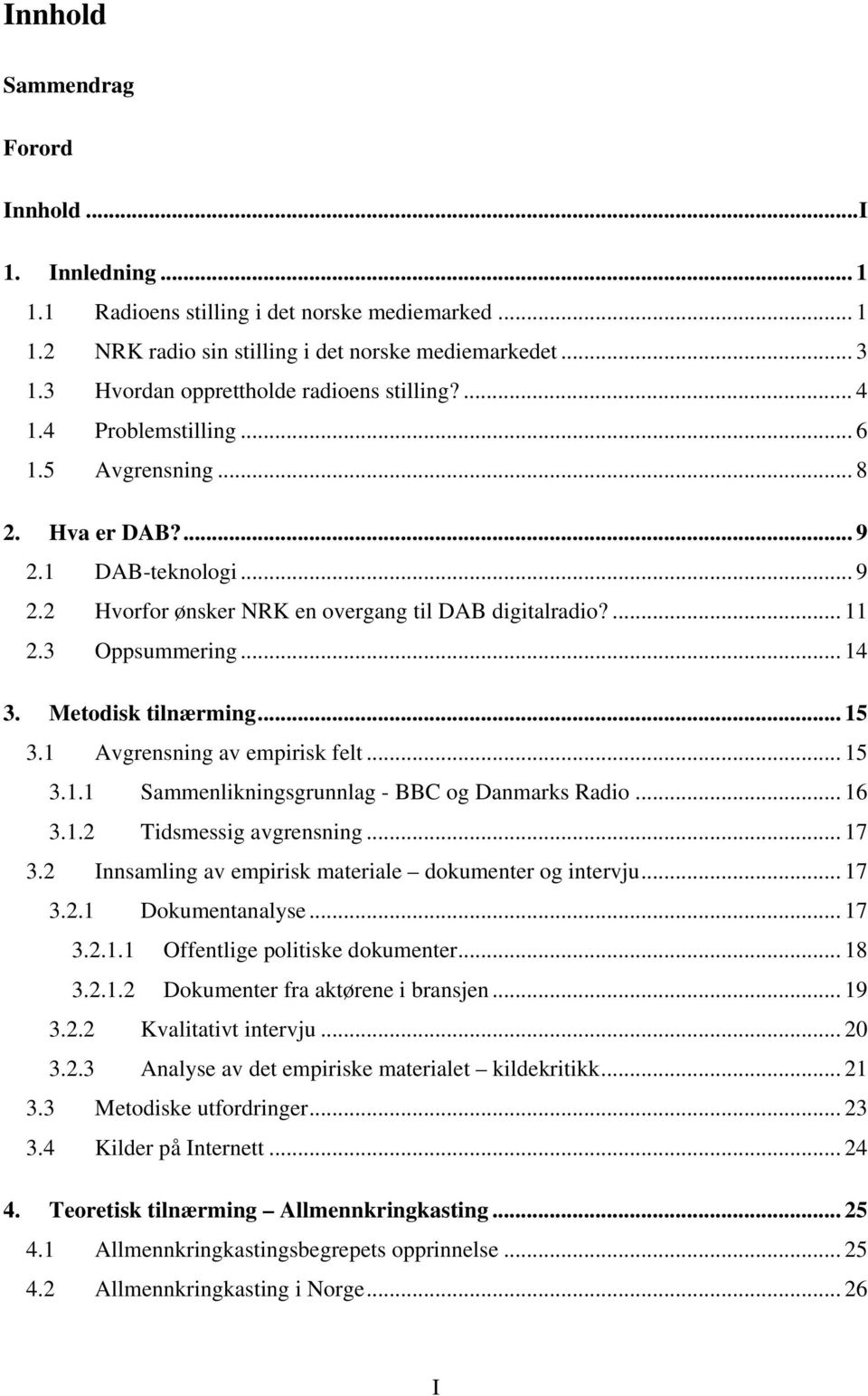 3 Oppsummering... 14 3. Metodisk tilnærming... 15 3.1 Avgrensning av empirisk felt... 15 3.1.1 Sammenlikningsgrunnlag - BBC og Danmarks Radio... 16 3.1.2 Tidsmessig avgrensning... 17 3.