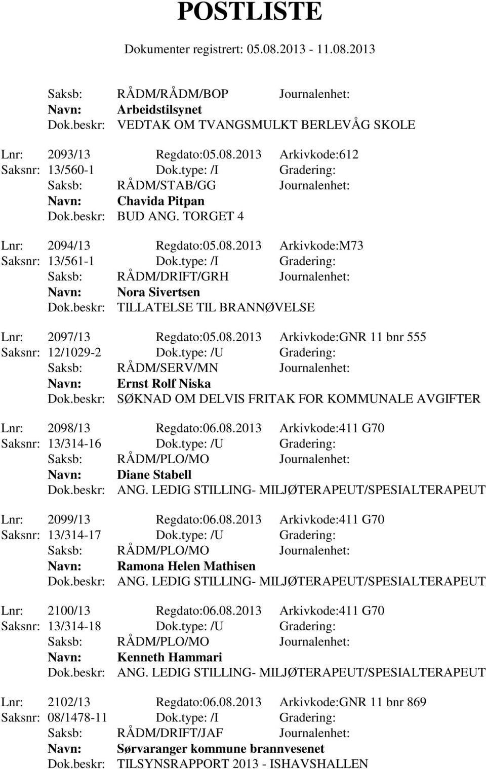 beskr: TILLATELSE TIL BRANNØVELSE Lnr: 2097/13 Regdato:05.08.2013 Arkivkode:GNR 11 bnr 555 Saksnr: 12/1029-2 Dok.type: /U Gradering: Saksb: RÅDM/SERV/MN Journalenhet: Navn: Ernst Rolf Niska Dok.