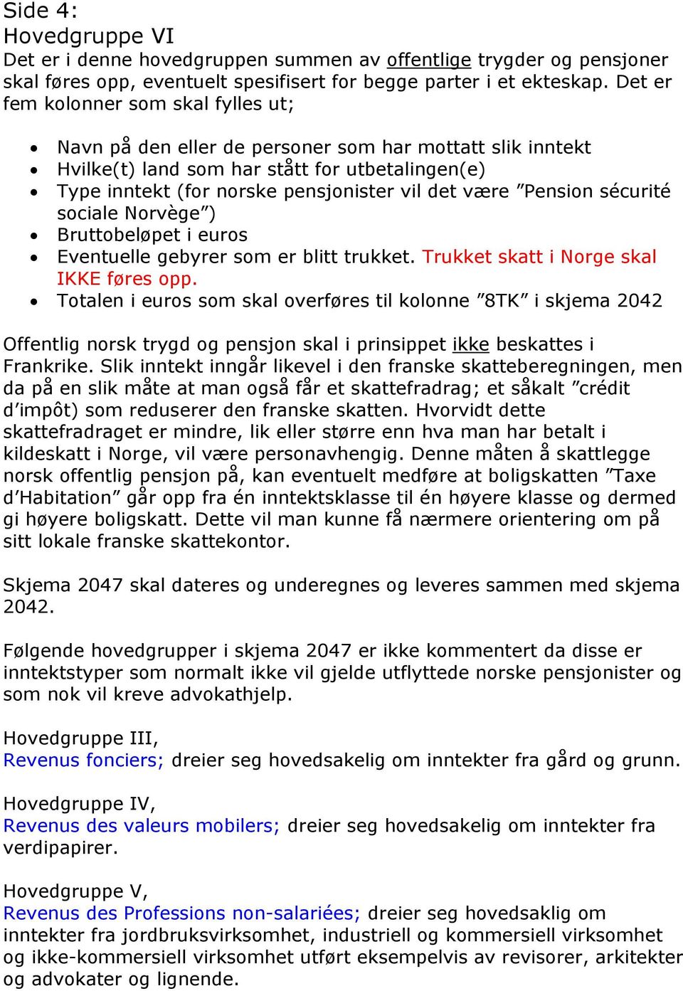 Pension sécurité sociale Norvège ) Bruttobeløpet i euros Eventuelle gebyrer som er blitt trukket. Trukket skatt i Norge skal IKKE føres opp.