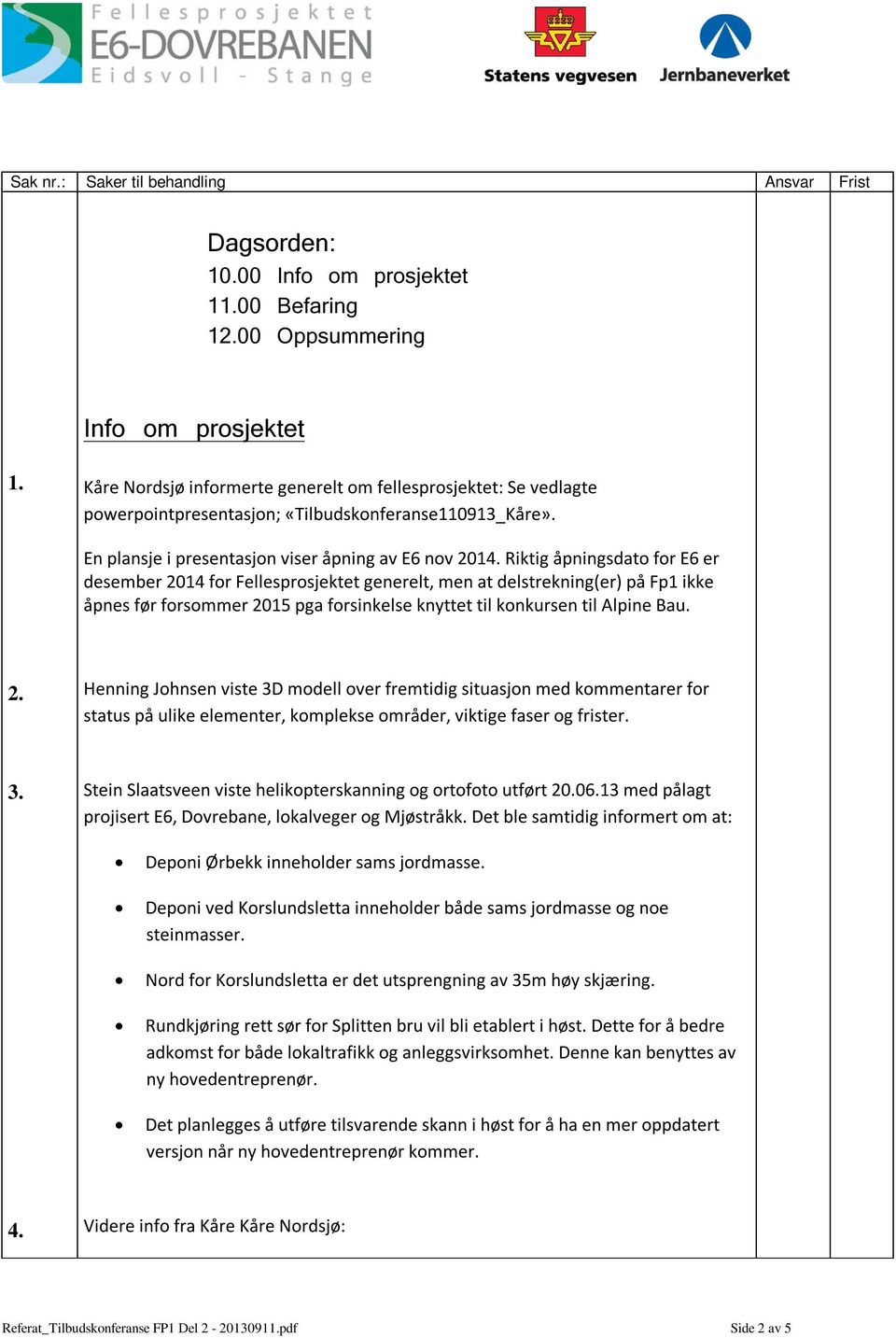 Riktig åpningsdato for E6 er desember 2014 for Fellesprosjektet generelt, men at delstrekning(er) på Fp1 ikke åpnes før forsommer 2015 pga forsinkelse knyttet til konkursen til Alpine Bau. 2. Henning Johnsen viste 3D modell over fremtidig situasjon med kommentarer for status på ulike elementer, komplekse områder, viktige faser og frister.