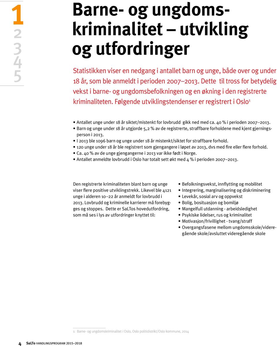 Følgende utviklingstendenser er registrert i Oslo 1 Antallet unge under 18 år siktet/mistenkt for lovbrudd gikk ned med ca. 40 % i perioden 2007 2013.