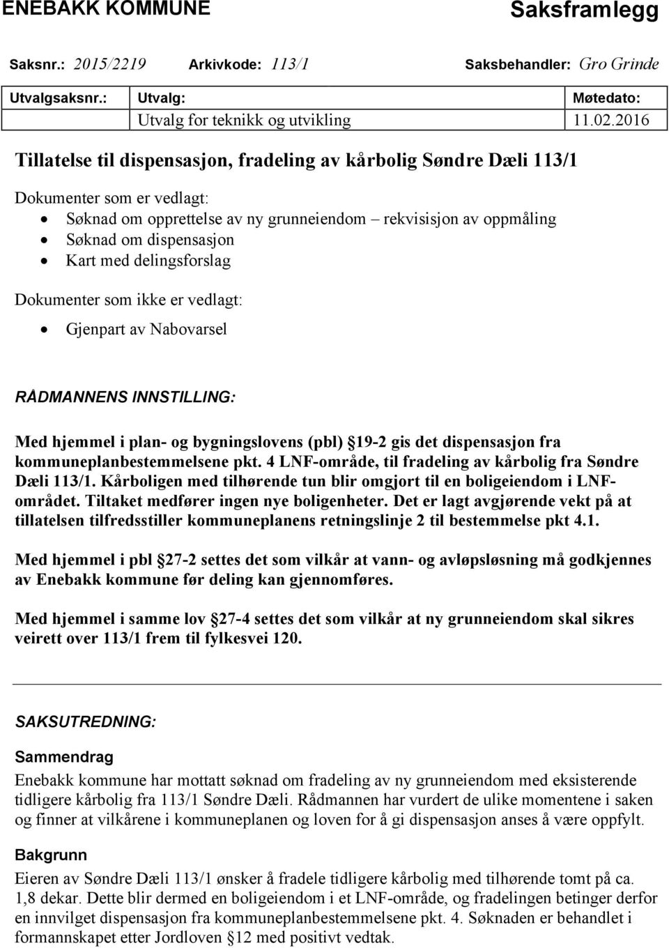 delingsforslag Dokumenter som ikke er vedlagt: Gjenpart av Nabovarsel RÅDMANNENS INNSTILLING: Med hjemmel i plan- og bygningslovens (pbl) 19-2 gis det dispensasjon fra kommuneplanbestemmelsene pkt.