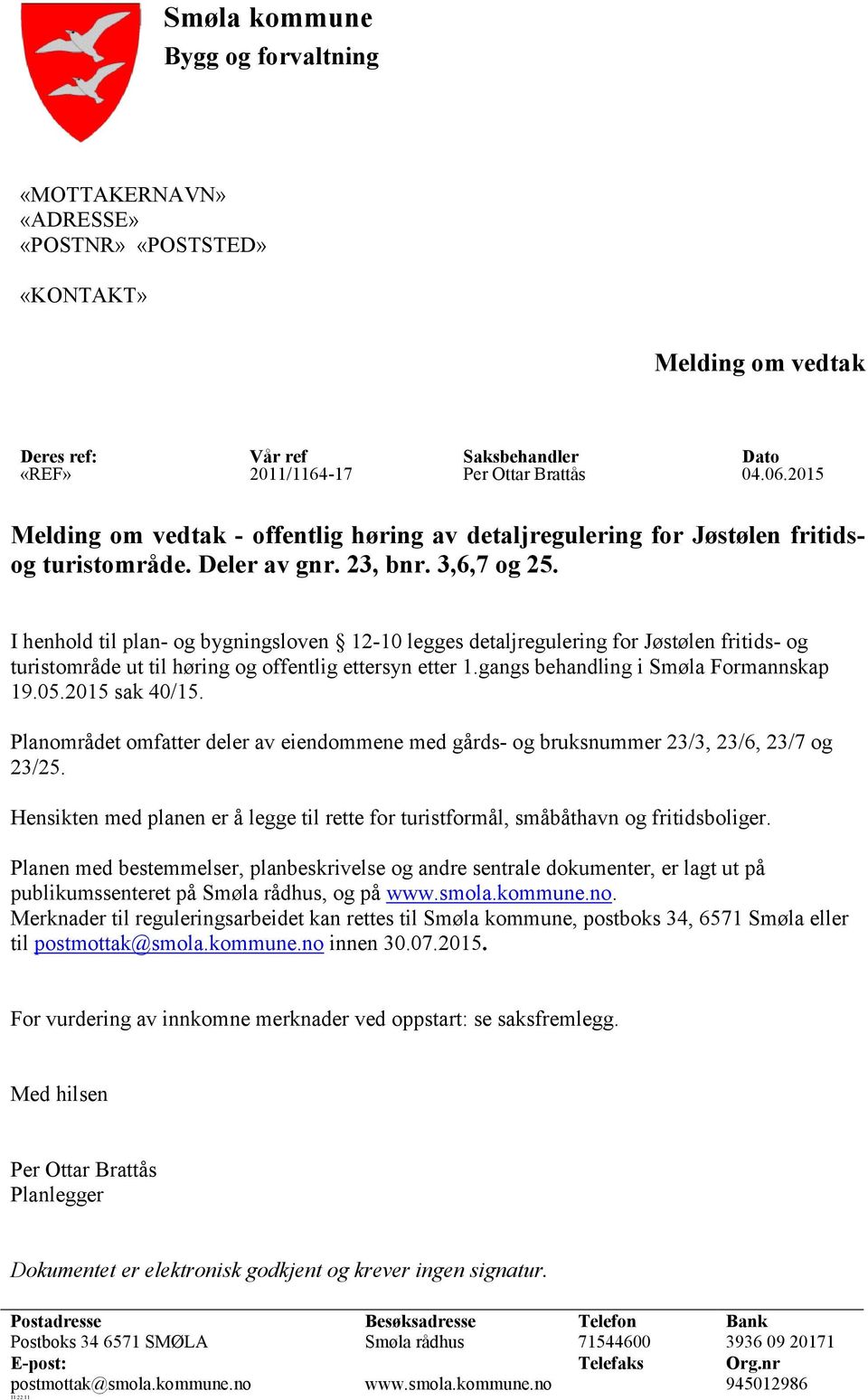 I henhold til plan- og bygningsloven 12-10 legges detaljregulering for Jøstølen fritids- og turistområde ut til høring og offentlig ettersyn etter 1.gangs behandling i Smøla Formannskap 19.05.