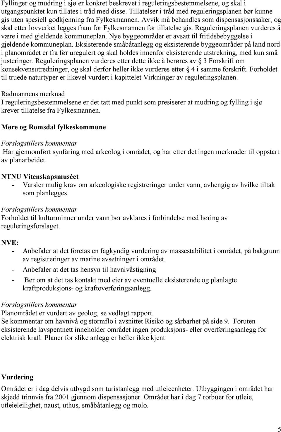 Avvik må behandles som dispensasjonssaker, og skal etter lovverket legges fram for Fylkesmannen før tillatelse gis. Reguleringsplanen vurderes å være i med gjeldende kommuneplan.