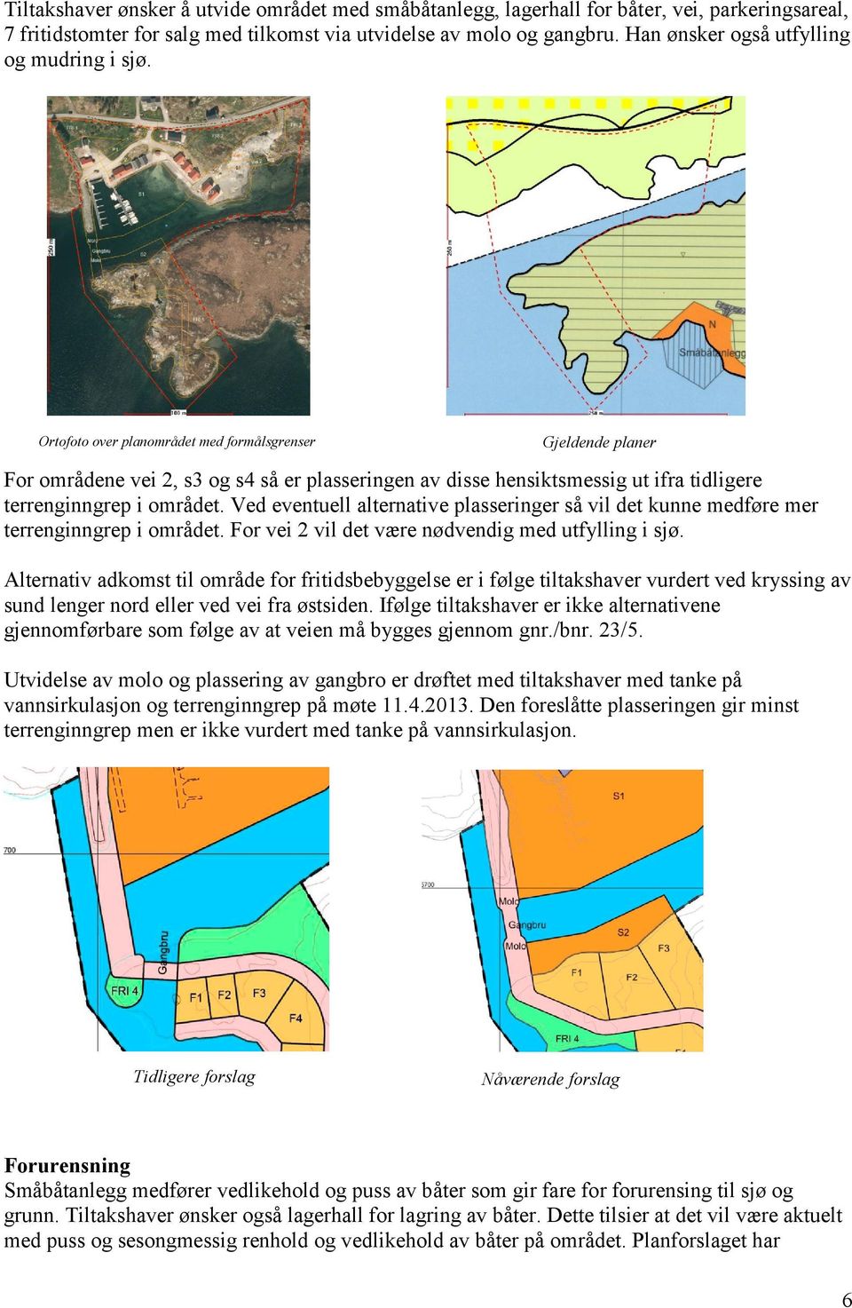 Ortofoto over planområdet med formålsgrenser Gjeldende planer For områdene vei 2, s3 og s4 så er plasseringen av disse hensiktsmessig ut ifra tidligere terrenginngrep i området.