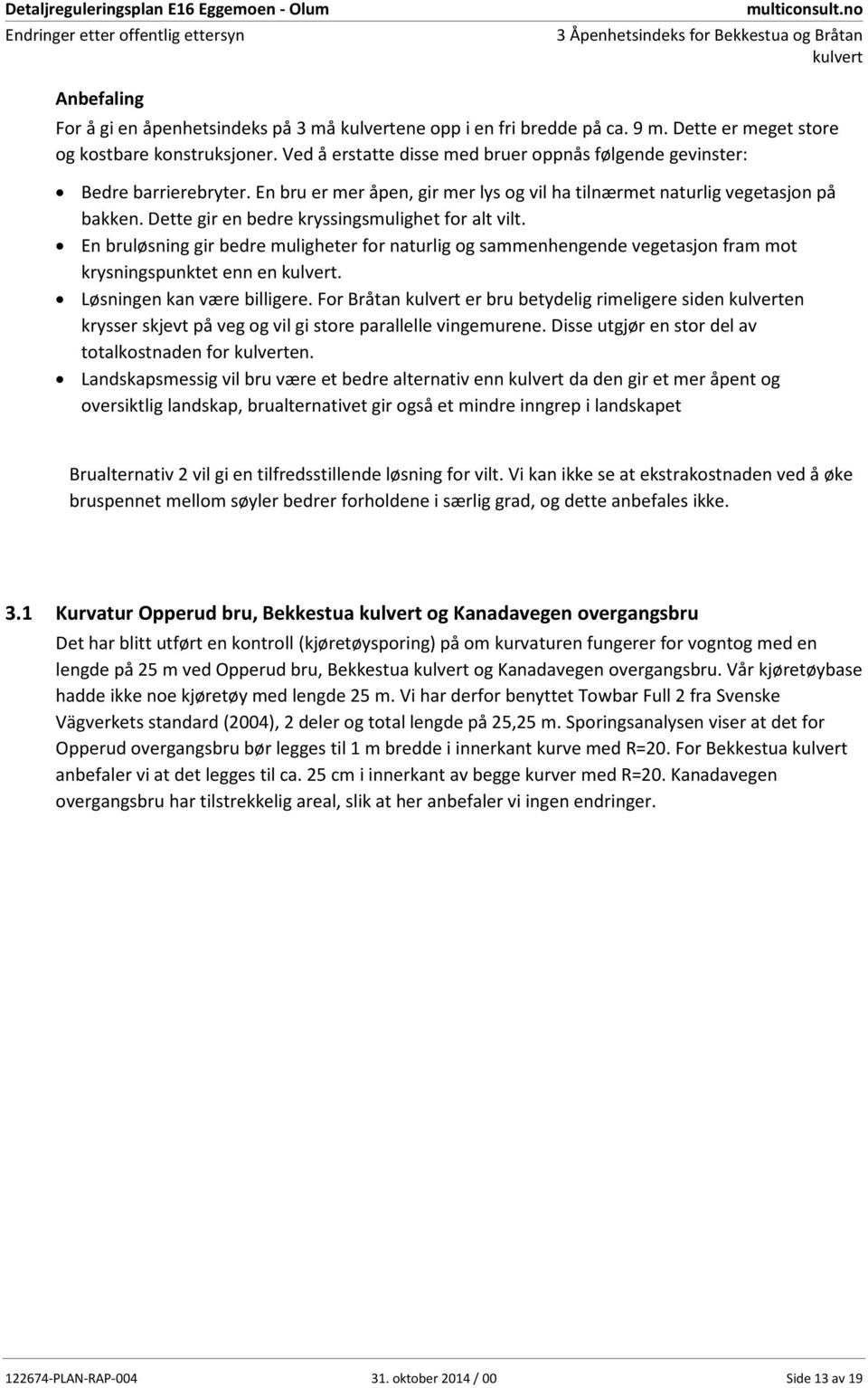 Dette gir en bedre kryssingsmulighet for alt vilt. En bruløsning gir bedre muligheter for naturlig og sammenhengende vegetasjon fram mot krysningspunktet enn en. Løsningen kan være billigere.