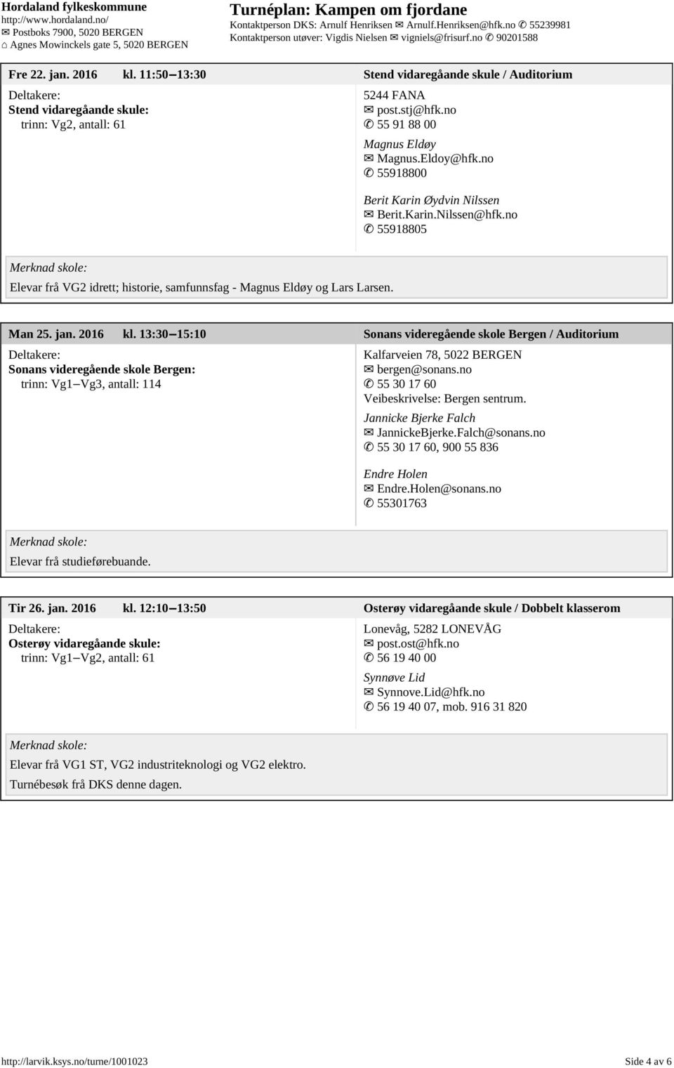 13:30 15:10 Sonans videregående skole Bergen / Auditorium Sonans videregående skole Bergen: trinn: Vg1 Vg3, antall: 114 Kalfarveien 78, 5022 BERGEN bergen@sonans.