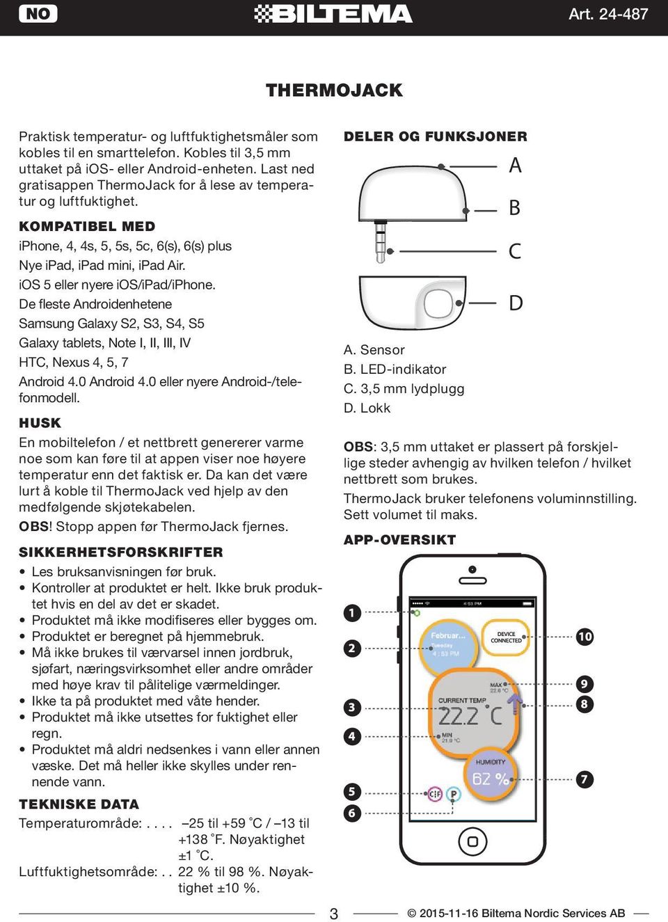 De fleste Androidenhetene Samsung Galaxy S2, S3, S4, S5 Galaxy tablets, Note I, II, III, IV HTC, Nexus 4, 5, 7 Android 4.0 Android 4.0 eller nyere Android-/telefonmodell.