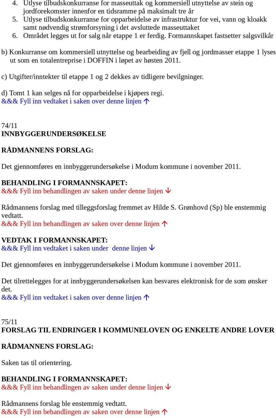 Formannskapet fastsetter salgsvilkår b) Konkurranse om kommersiell utnyttelse og bearbeiding av fjell og jordmasser etappe 1 lyses ut som en totalentreprise i DOFFIN i løpet av høsten 2011.