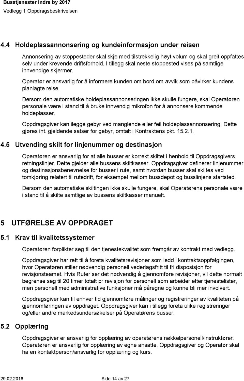 Dersom den automatiske holdeplassannonseringen ikke skulle fungere, skal Operatøren personale være i stand til å bruke innvendig mikrofon for å annonsere kommende holdeplasser.