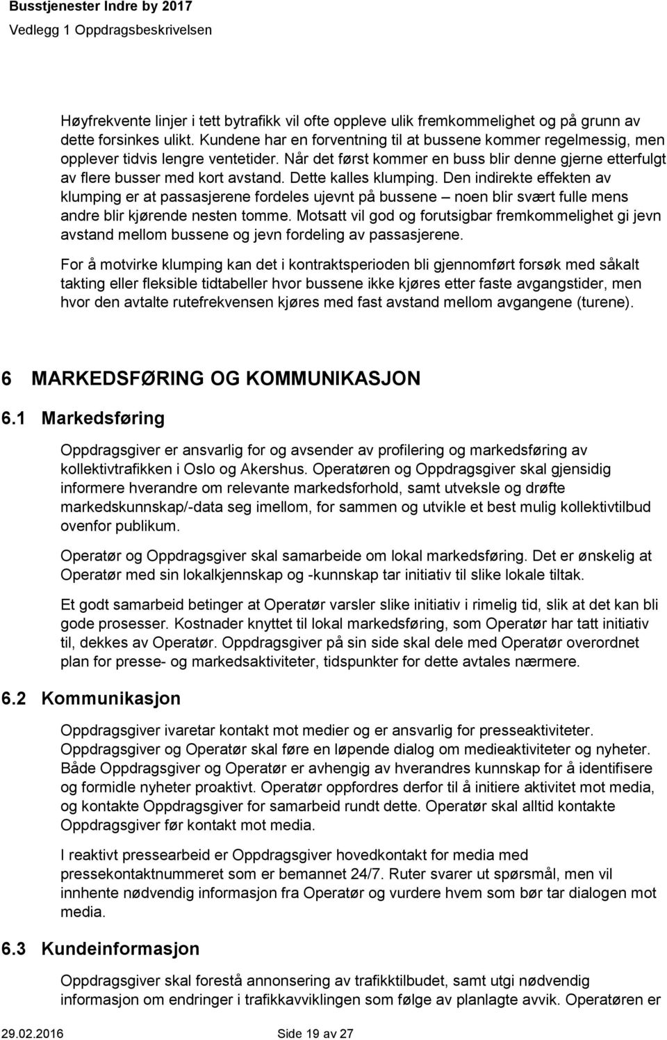 Dette kalles klumping. Den indirekte effekten av klumping er at passasjerene fordeles ujevnt på bussene noen blir svært fulle mens andre blir kjørende nesten tomme.