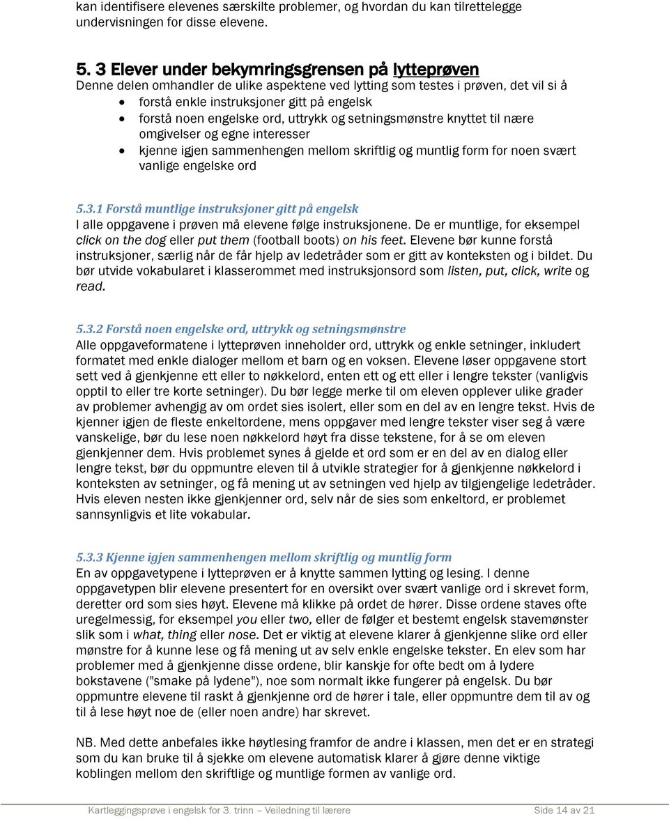 ord, uttrykk og setningsmønstre knyttet til nære omgivelser og egne interesser kjenne igjen sammenhengen mellom skriftlig og muntlig form for noen svært vanlige engelske ord 5.3.