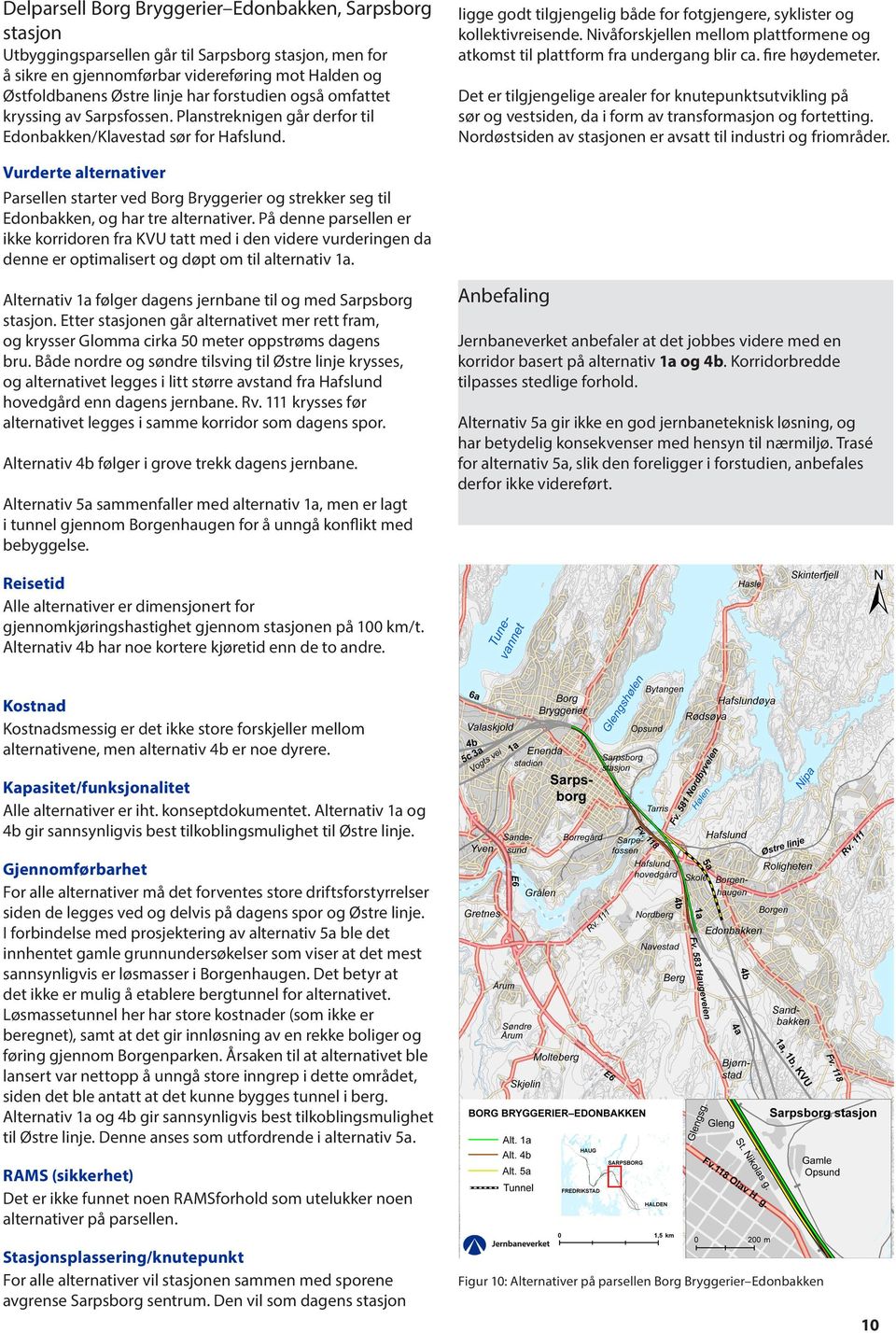 Nivåforskjellen mellom plattformene og atkomst til plattform fra undergang blir ca. fire høydemeter.