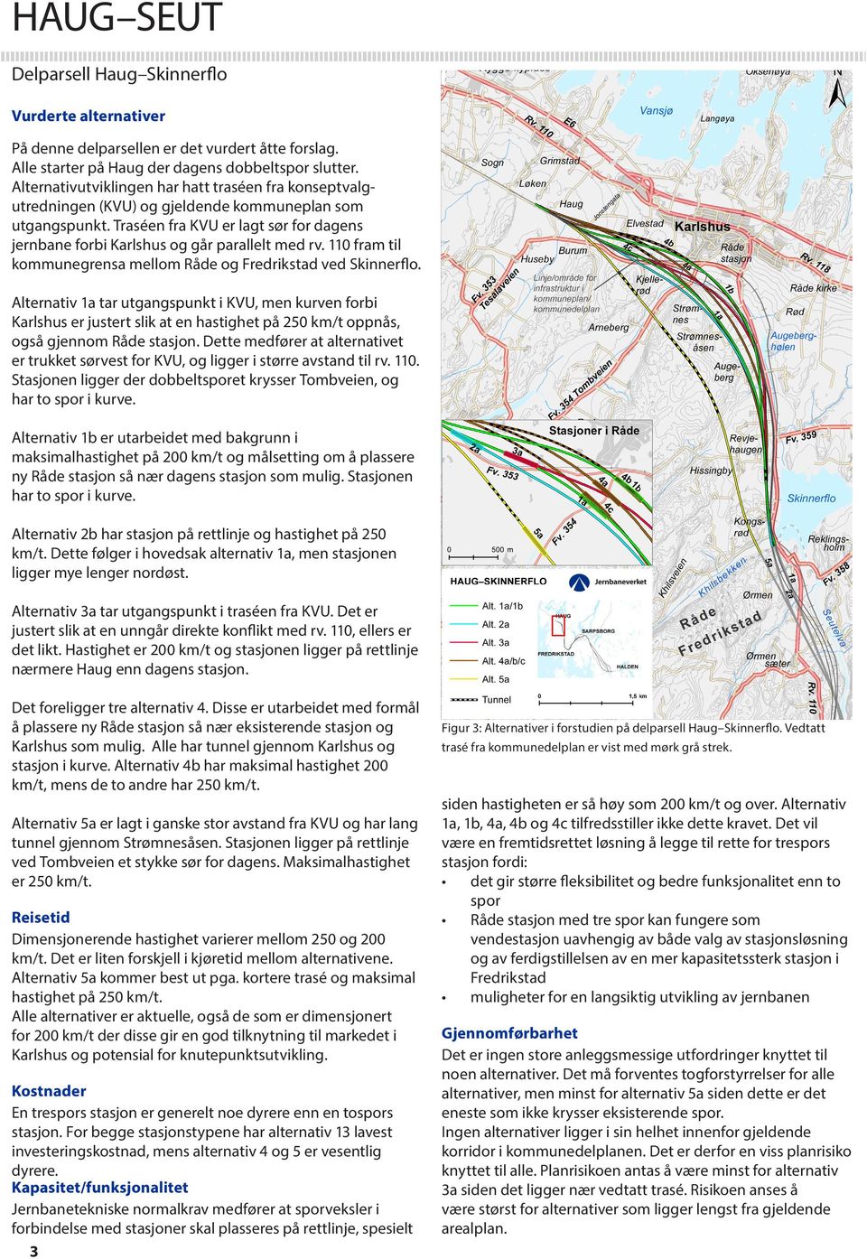 Traséen fra KVU er lagt sør for dagens jernbane forbi Karlshus og går parallelt med rv. 110 fram til kommunegrensa mellom Råde og Fredrikstad ved Skinnerflo.