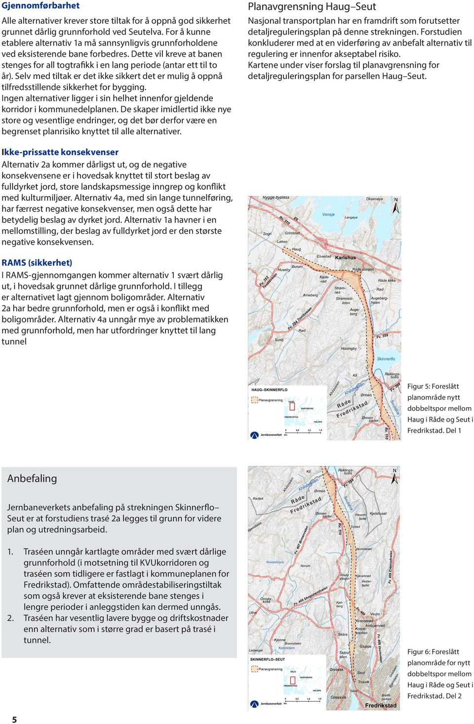 Selv med tiltak er det ikke sikkert det er mulig å oppnå tilfredsstillende sikkerhet for bygging. Ingen alternativer ligger i sin helhet innenfor gjeldende korridor i kommunedelplanen.