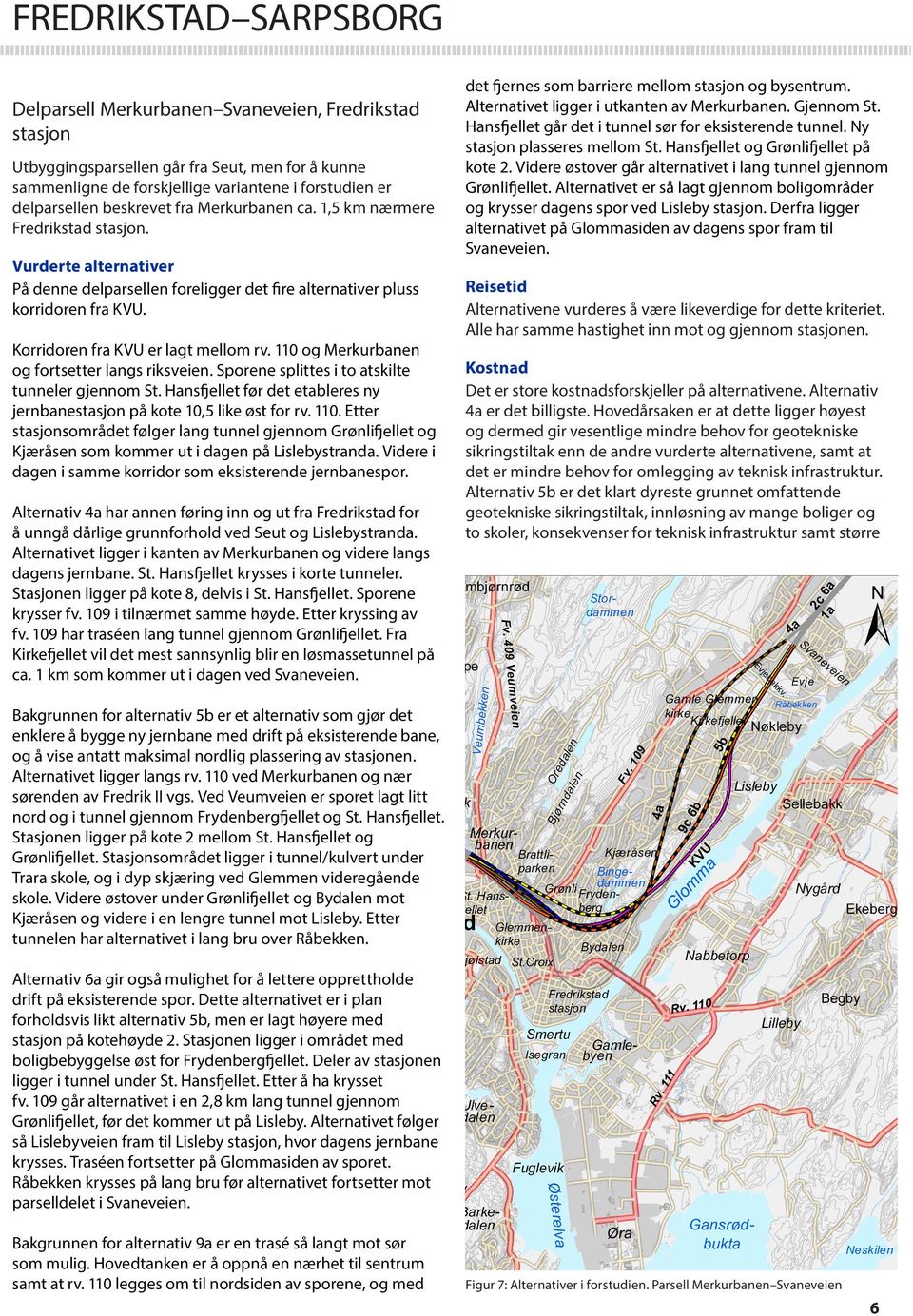 Korridoren fra KVU er lagt mellom rv. 110 og Merkurbanen og fortsetter langs riksveien. Sporene splittes i to atskilte tunneler gjennom St.