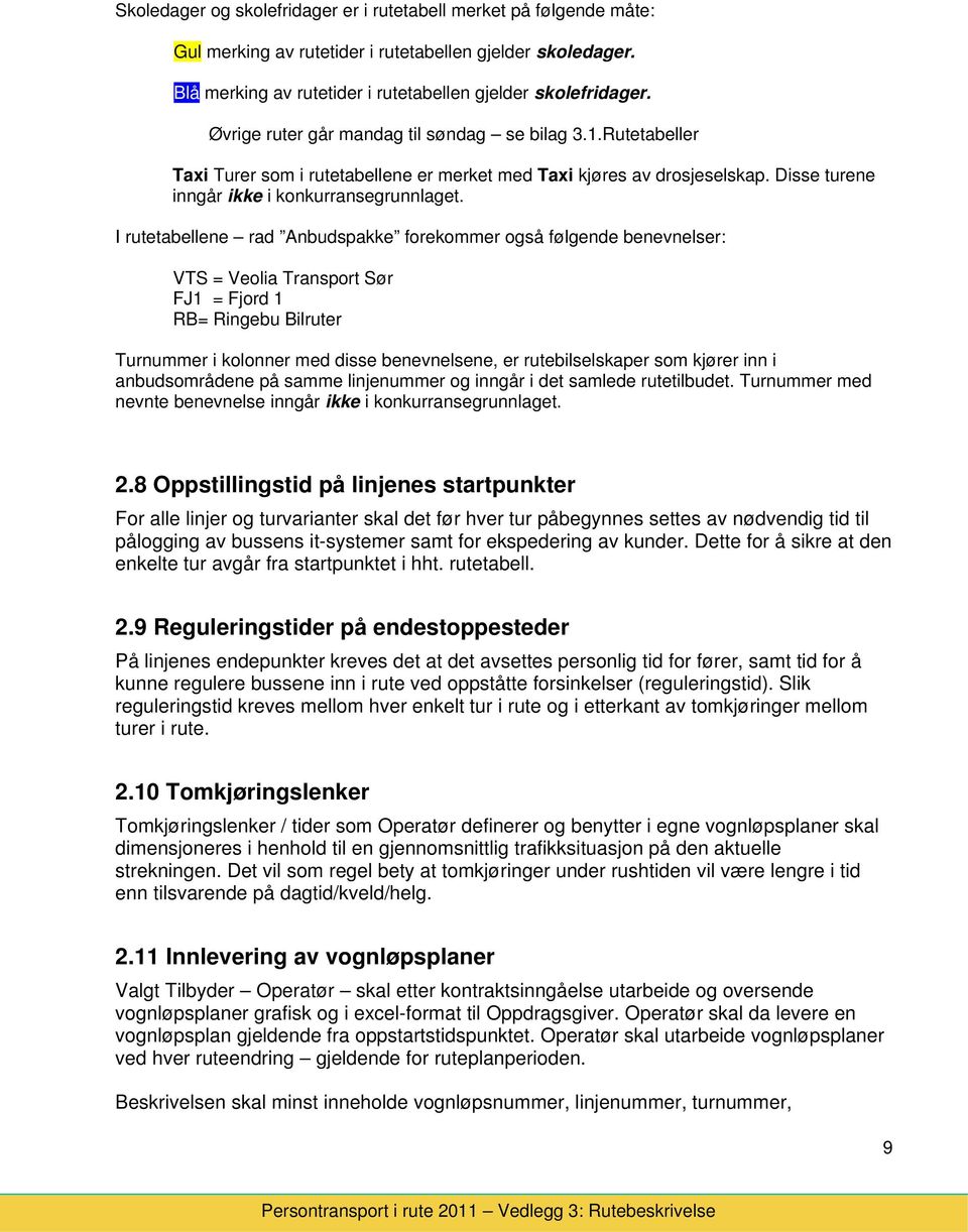 I rutetabellene rad Anbudspakke frekmmer gså følgende benevnelser: VTS = Velia Transprt Sør FJ1 = Fjrd 1 RB= Ringebu Bilruter Turnummer i klnner med disse benevnelsene, er rutebilselskaper sm kjører