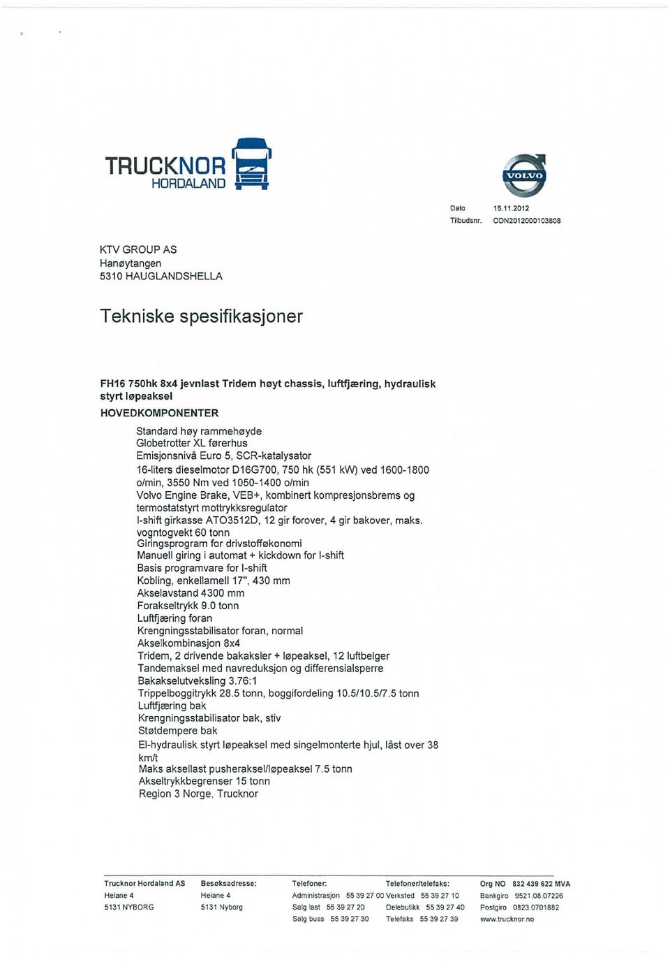 høy rammehøyde Globetrotter XL fererhus Emisjonsnivå Evro 5, SCR-katalysator 16-liters dieselmotor D16G700, 750 hk (551 kw) ved 1600-1800 o)min, 3550 Nm ved 1050-1400 0/min Volvo Engine Brake, VEB+,