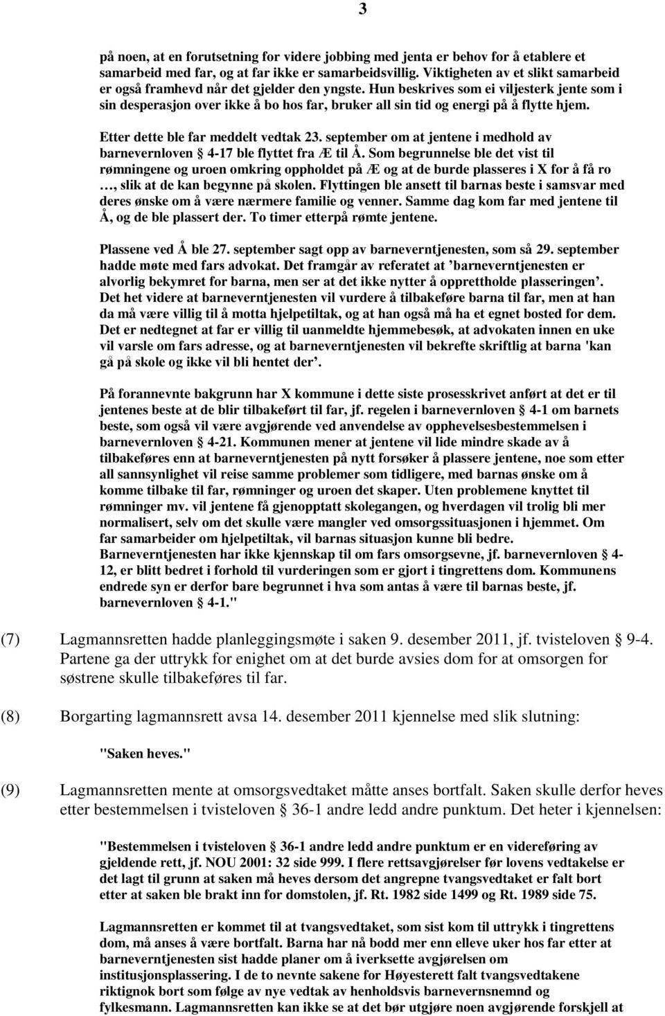 Hun beskrives som ei viljesterk jente som i sin desperasjon over ikke å bo hos far, bruker all sin tid og energi på å flytte hjem. Etter dette ble far meddelt vedtak 23.