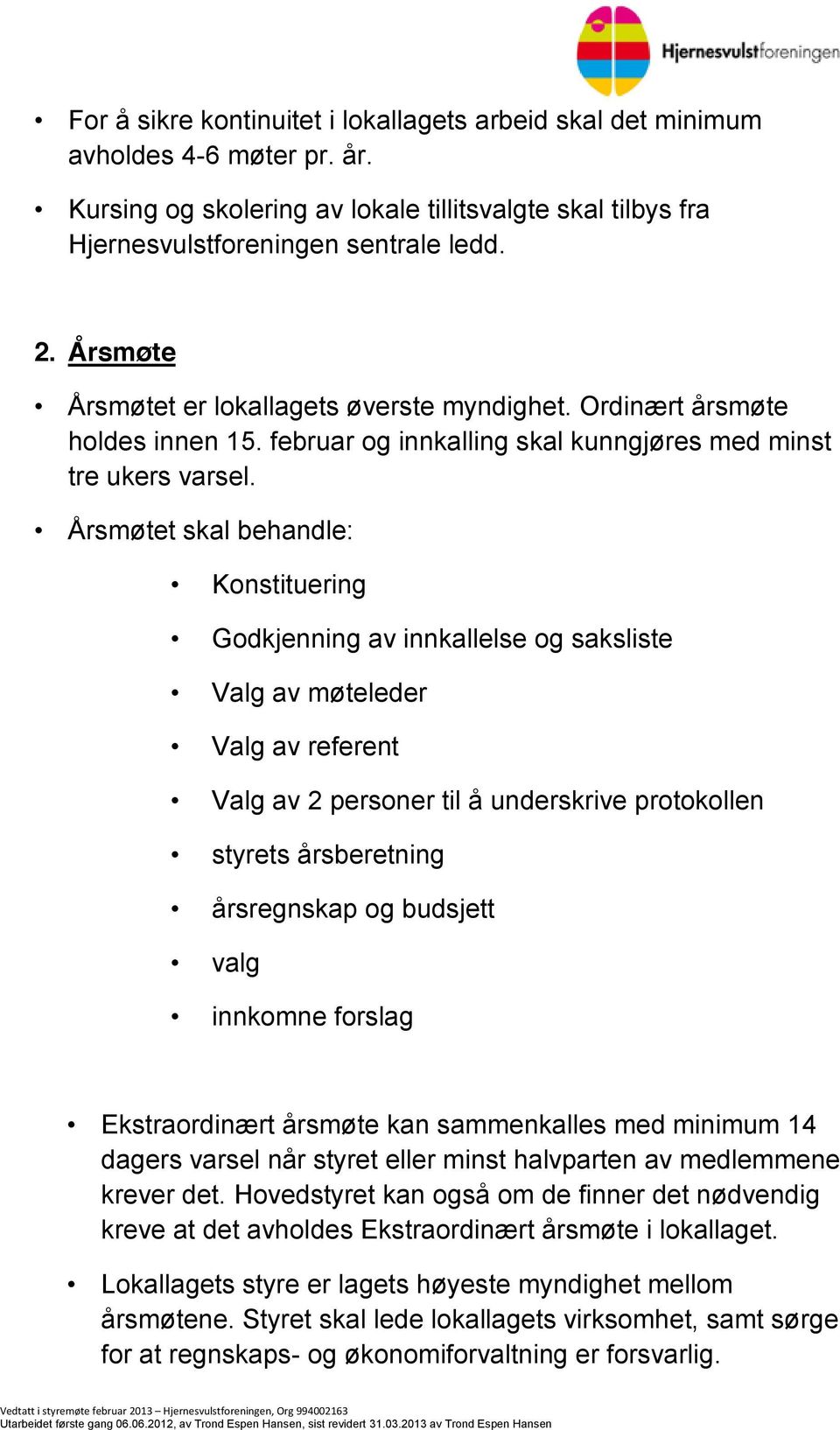 Årsmøtet skal behandle: Konstituering Godkjenning av innkallelse og saksliste Valg av møteleder Valg av referent Valg av 2 personer til å underskrive protokollen styrets årsberetning årsregnskap og