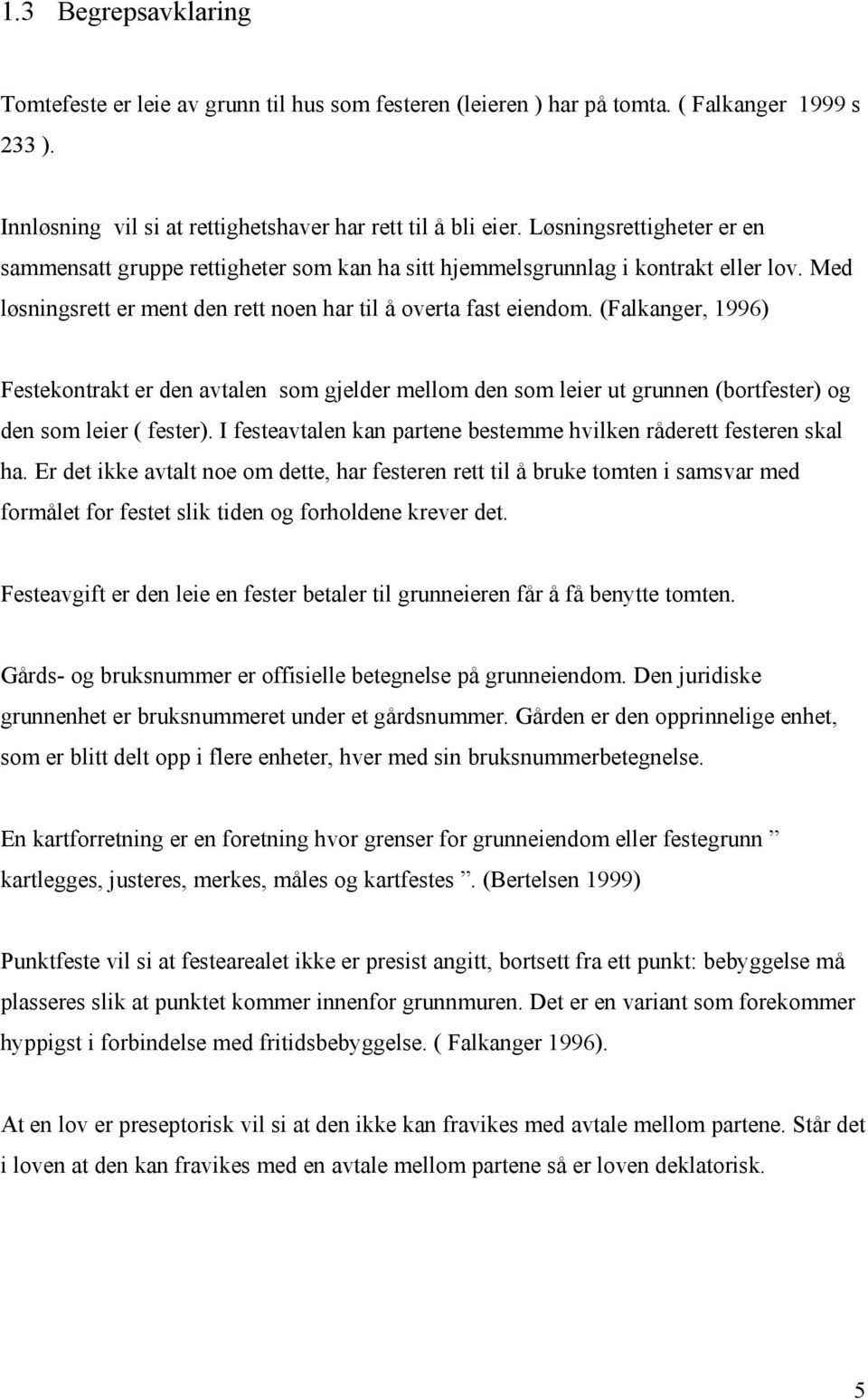 (Falkanger, 1996) Festekontrakt er den avtalen som gjelder mellom den som leier ut grunnen (bortfester) og den som leier ( fester).