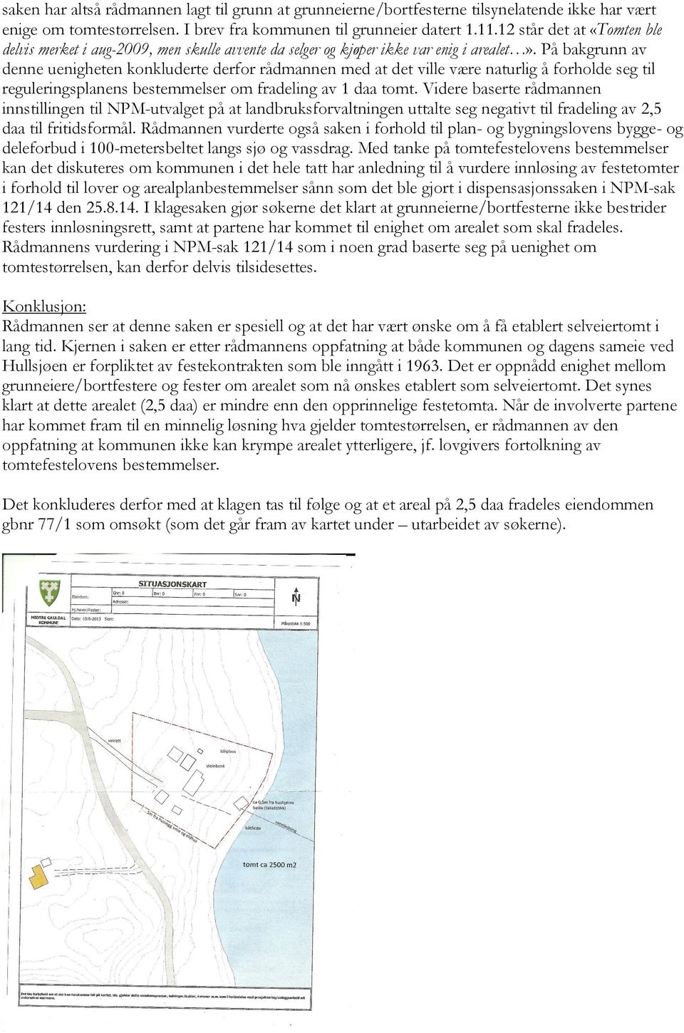 På bakgrunn av denne uenigheten konkluderte derfor rådmannen med at det ville være naturlig å forholde seg til reguleringsplanens bestemmelser om fradeling av 1 daa tomt.