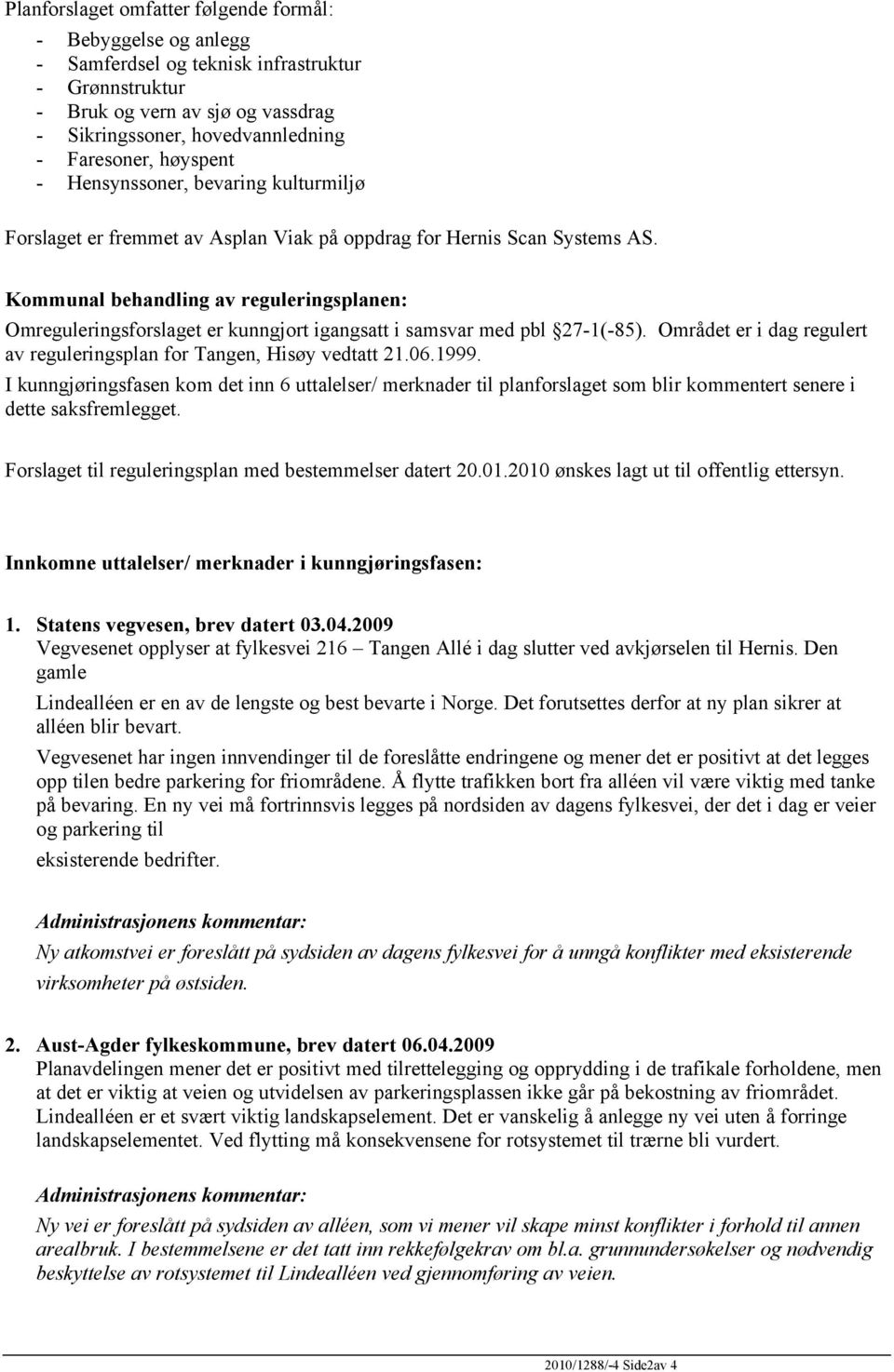 Kommunal behandling av reguleringsplanen: Omreguleringsforslaget er kunngjort igangsatt i samsvar med pbl 27-1(-85). Området er i dag regulert av reguleringsplan for Tangen, Hisøy vedtatt 21.06.1999.