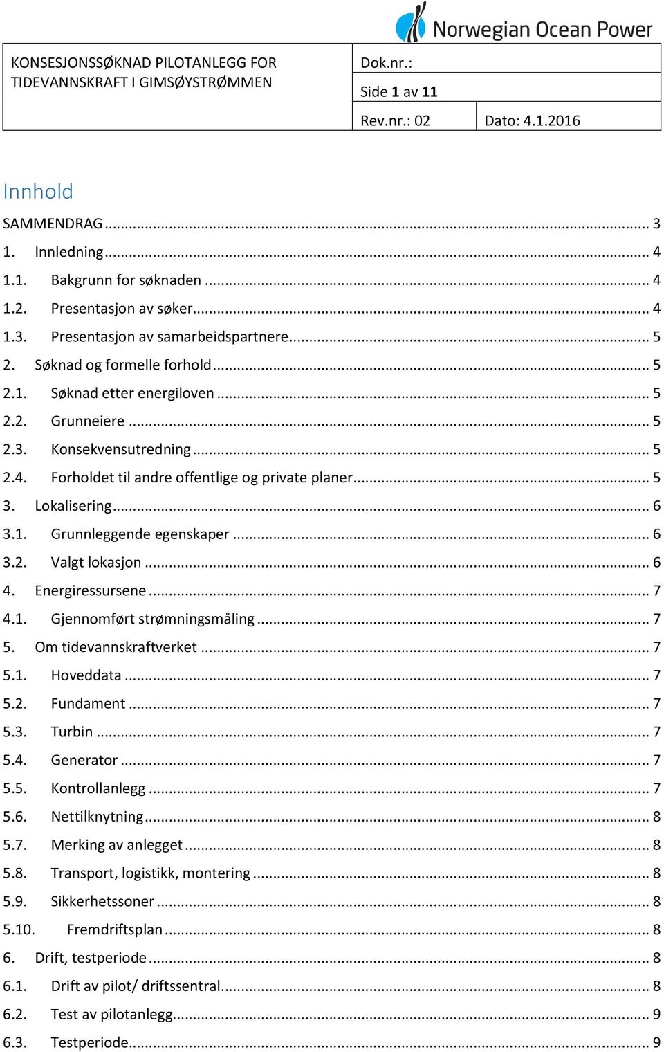 Energiressursene... 7 4.1. Gjennomført strømningsmåling... 7 5. Om tidevannskraftverket... 7 5.1. Hoveddata... 7 5.2. Fundament... 7 5.3. Turbin... 7 5.4. Generator... 7 5.5. Kontrollanlegg... 7 5.6.