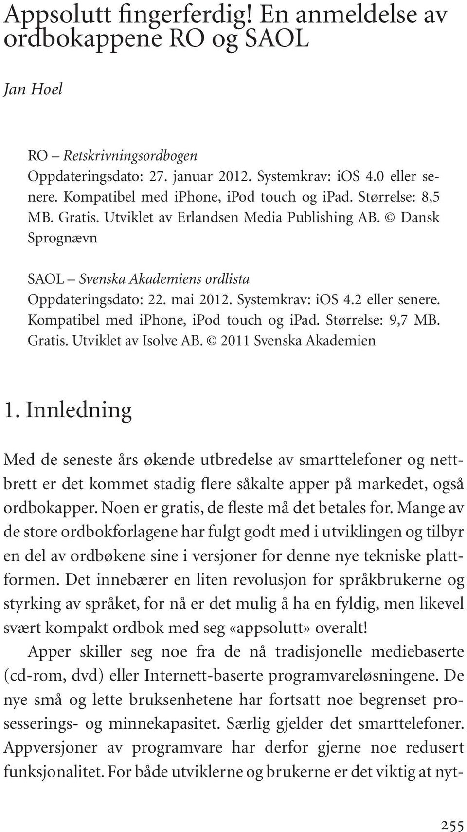 Systemkrav: ios 4.2 eller senere. Kompatibel med iphone, ipod touch og ipad. Størrelse: 9,7 MB. Gratis. Utviklet av Isolve AB. 2011 Svenska Akademien 1.