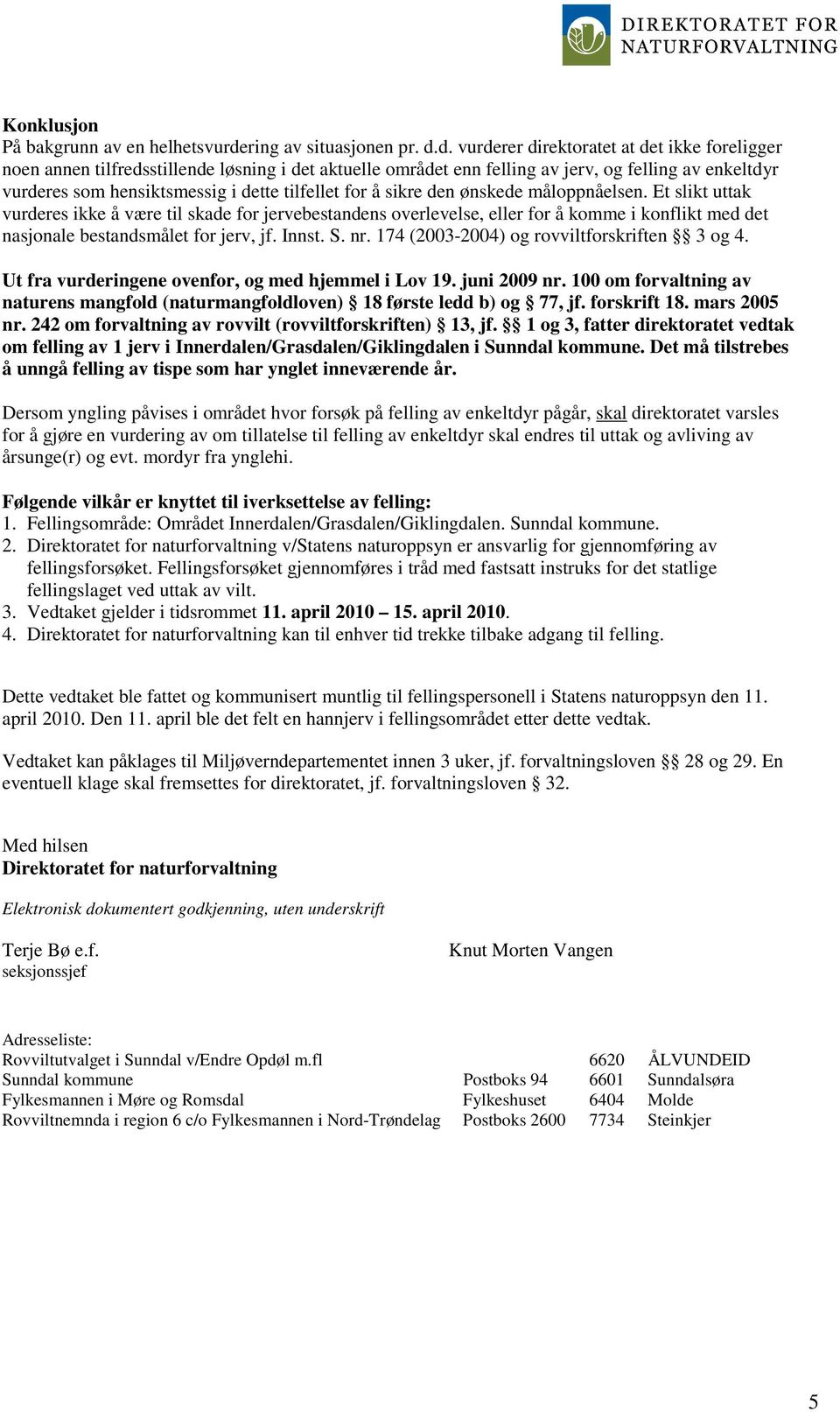 d. vurderer direktoratet at det ikke foreligger noen annen tilfredsstillende løsning i det aktuelle området enn felling av jerv, og felling av enkeltdyr vurderes som hensiktsmessig i dette tilfellet