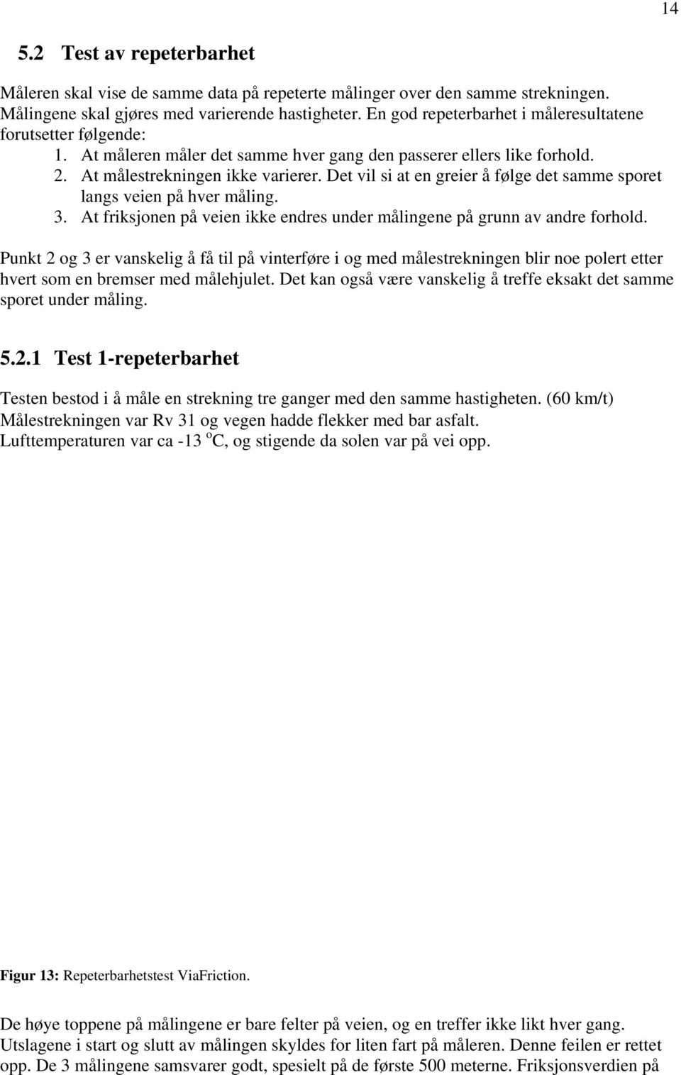 Det vil si at en greier å følge det samme sporet langs veien på hver måling. 3. At friksjonen på veien ikke endres under målingene på grunn av andre forhold.