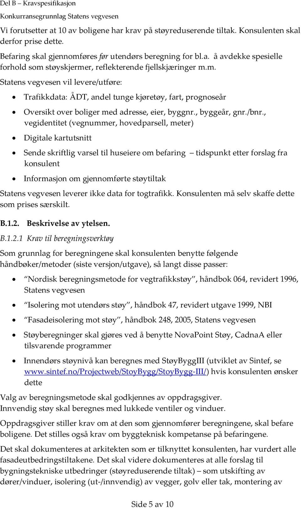 , vegidentitet (vegnummer, hovedparsell, meter) Digitale kartutsnitt Sende skriftlig varsel til huseiere om befaring tidspunkt etter forslag fra konsulent Informasjon om gjennomførte støytiltak