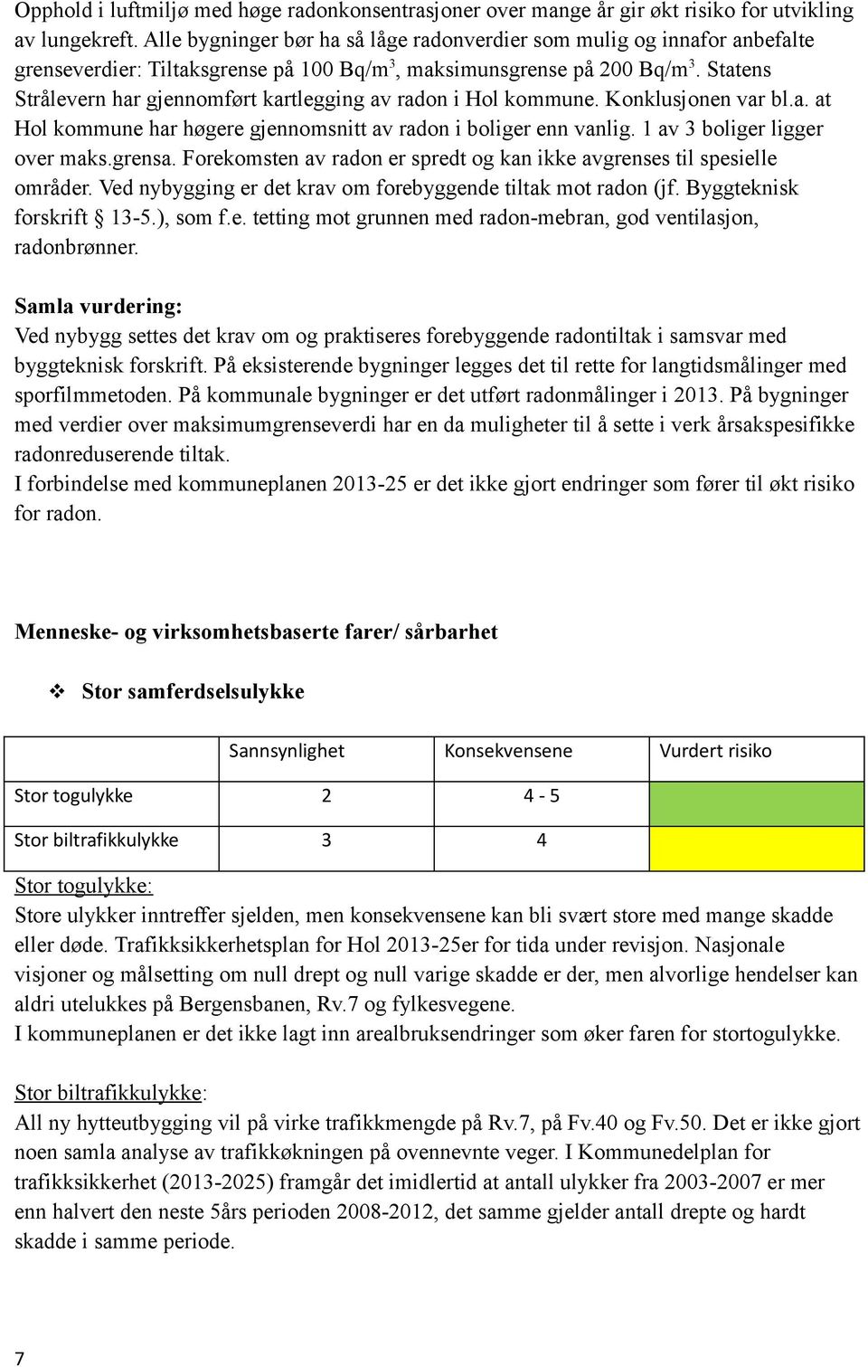 Statens Strålevern har gjennomført kartlegging av radon i Hol kommune. Konklusjonen var bl.a. at Hol kommune har høgere gjennomsnitt av radon i boliger enn vanlig. 1 av 3 boliger ligger over maks.