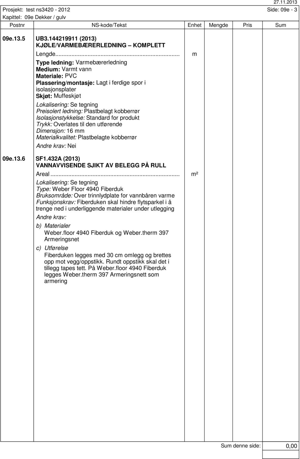 Isolasjonstykkelse: Standard for produkt Trykk: Overlates til den utførende Dimensjon: 16 mm Materialkvalitet: Plastbelagte kobberrør Andre krav: Nei 09e.13.6 SF1.