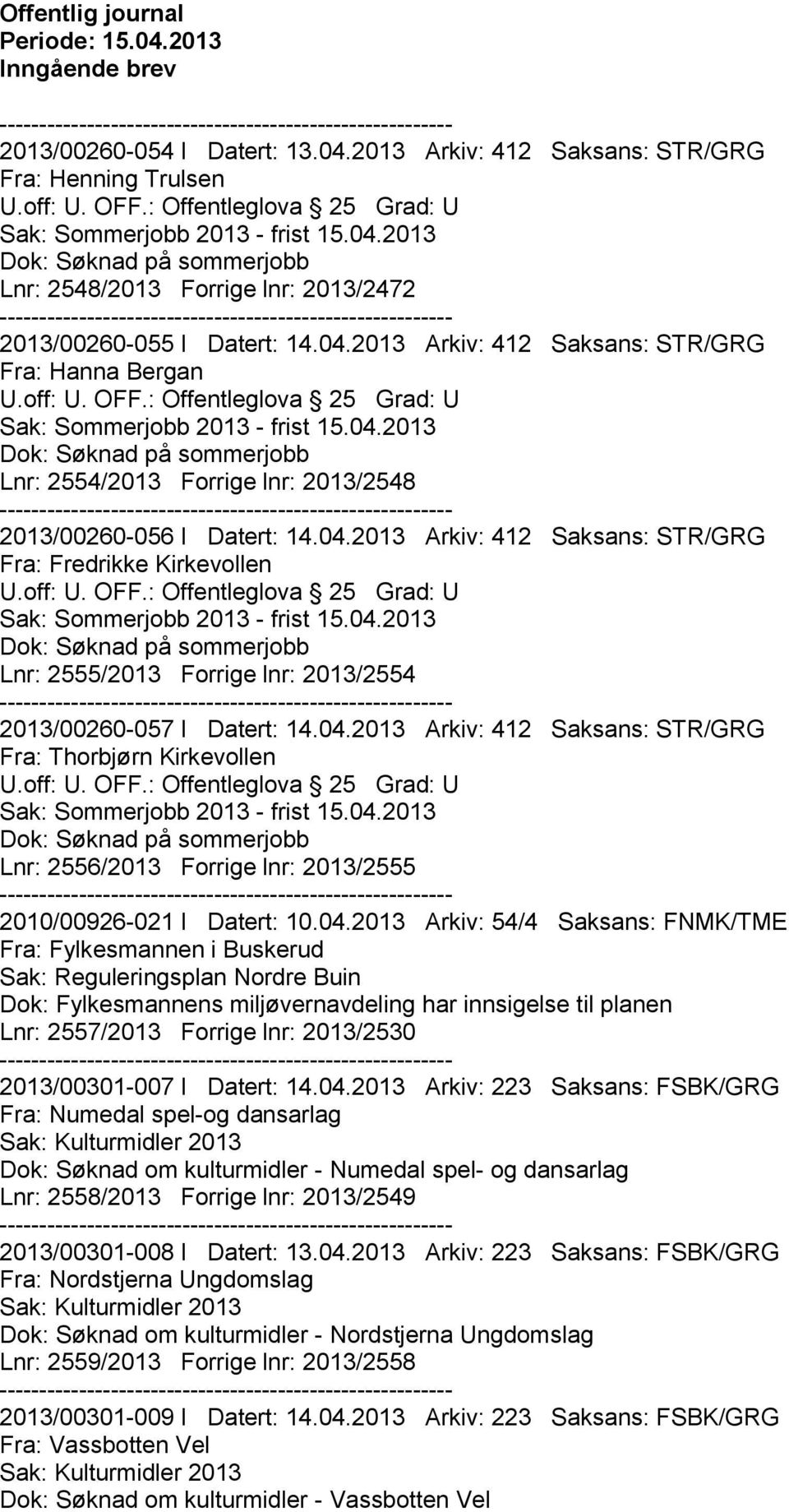 04.2013 Arkiv: 412 Saksans: STR/GRG Fra: Thorbjørn Kirkevollen Lnr: 2556/2013 Forrige lnr: 2013/2555 2010/00926-021 I Datert: 10.04.2013 Arkiv: 54/4 Saksans: FNMK/TME Sak: Reguleringsplan Nordre Buin Dok: Fylkesmannens miljøvernavdeling har innsigelse til planen Lnr: 2557/2013 Forrige lnr: 2013/2530 2013/00301-007 I Datert: 14.