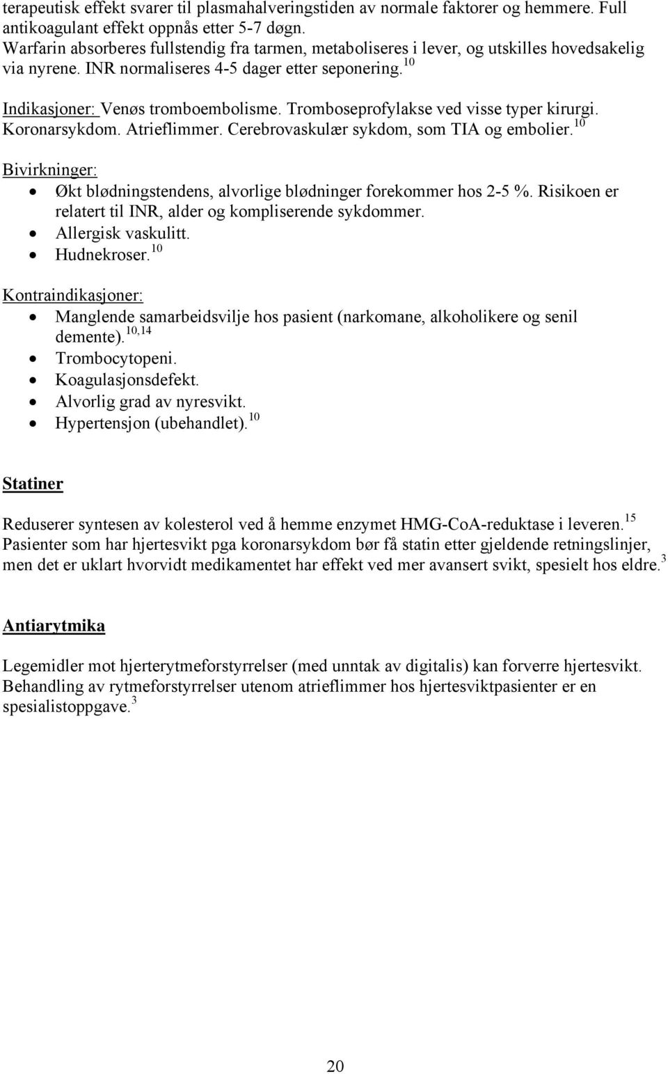 Tromboseprofylakse ved visse typer kirurgi. Koronarsykdom. Atrieflimmer. Cerebrovaskulær sykdom, som TIA og embolier. 10 Bivirkninger: Økt blødningstendens, alvorlige blødninger forekommer hos 2-5 %.