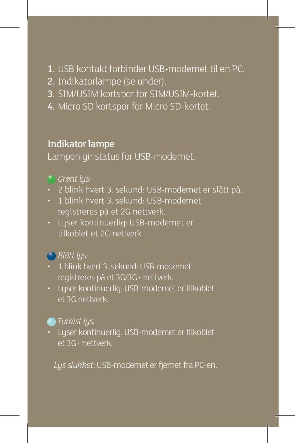 sekund: USB-modemet registreres på et 2G nettverk. Lyser kontinuerlig: USB-modemet er tilkoblet et 2G nettverk. Blått lys: 1 blink hvert 3.