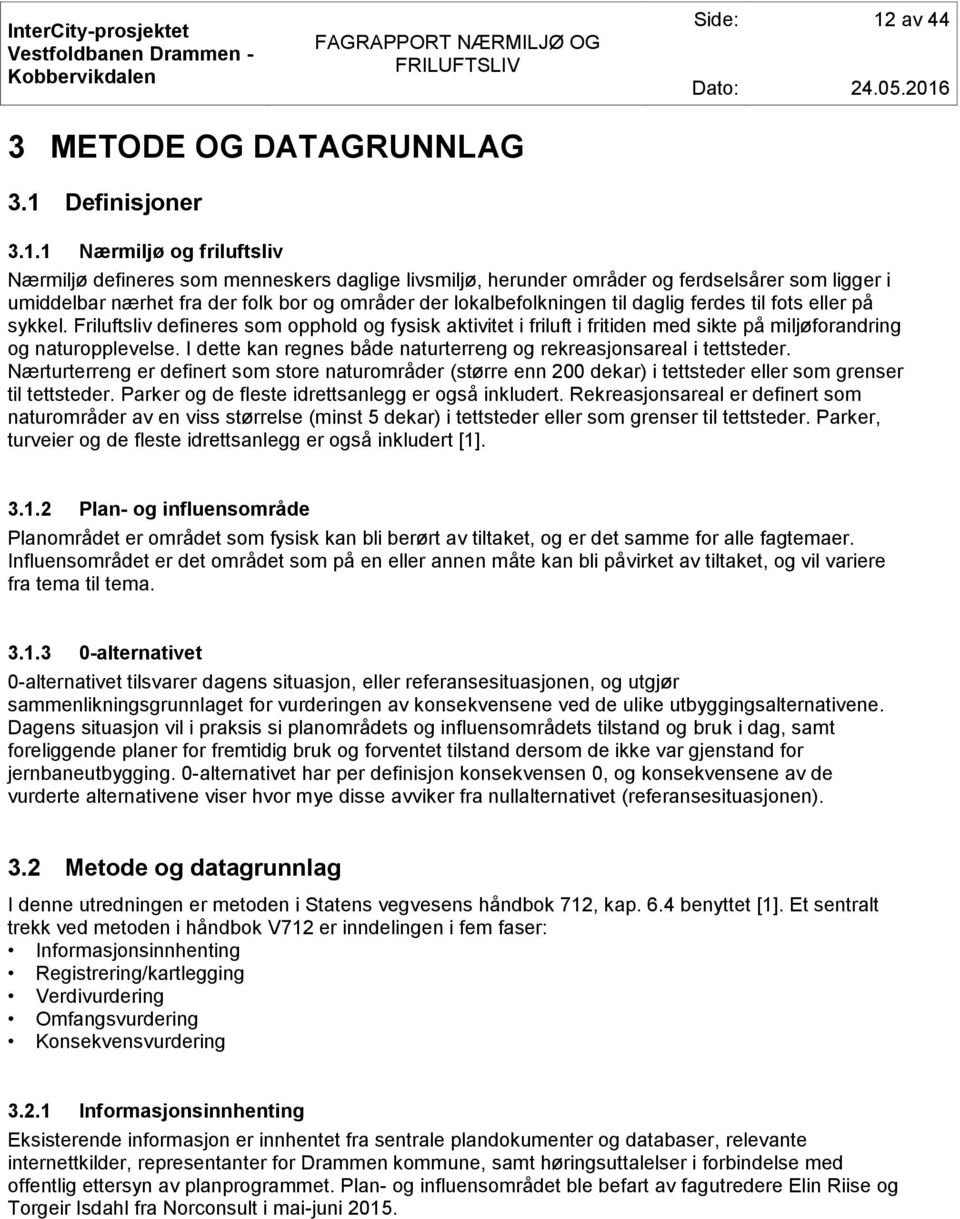 Friluftsliv defineres som opphold og fysisk aktivitet i friluft i fritiden med sikte på miljøforandring og naturopplevelse. I dette kan regnes både naturterreng og rekreasjonsareal i tettsteder.