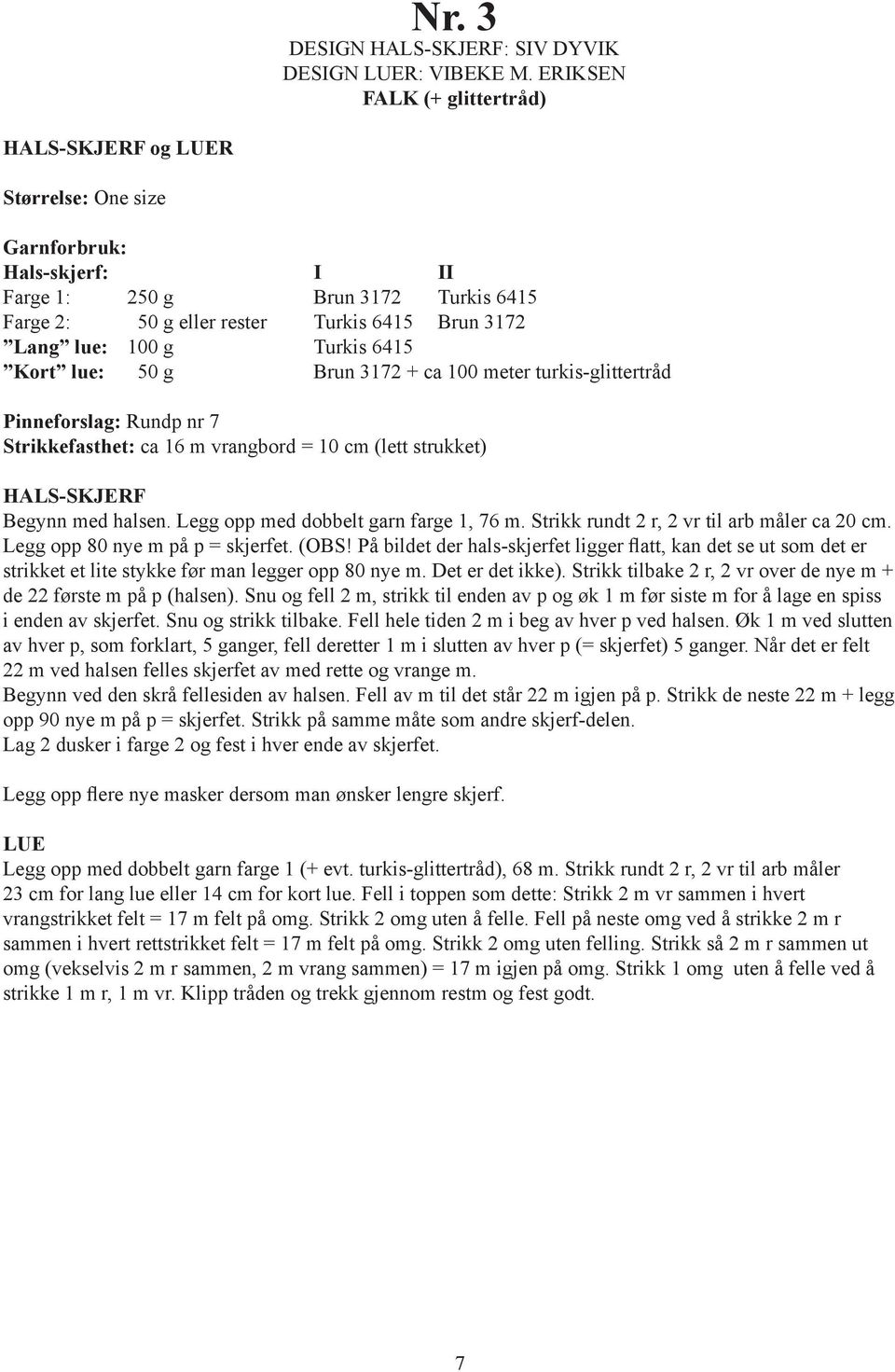 g Turkis 6415 Kort lue: 50 g Brun 3172 + ca 100 meter turkis-glittertråd Pinneforslag: Rundp nr 7 Strikkefasthet: ca 16 m vrangbord = 10 cm (lett strukket) HALS-SKJERF Begynn med halsen.