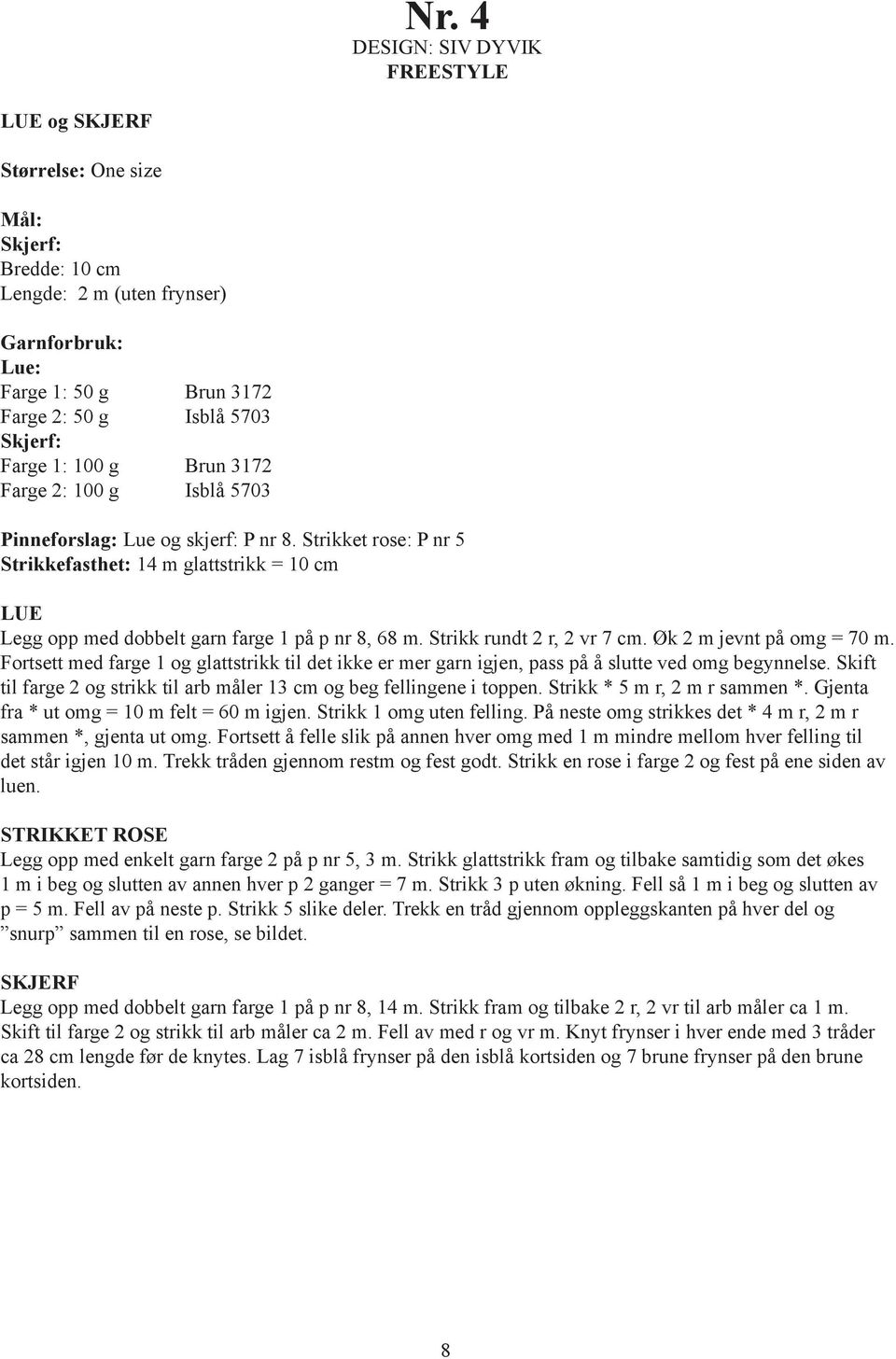 Strikket rose: P nr 5 Strikkefasthet: 14 m glattstrikk = 10 cm LUE Legg opp med dobbelt garn farge 1 på p nr 8, 68 m. Strikk rundt 2 r, 2 vr 7 cm. Øk 2 m jevnt på omg = 70 m.