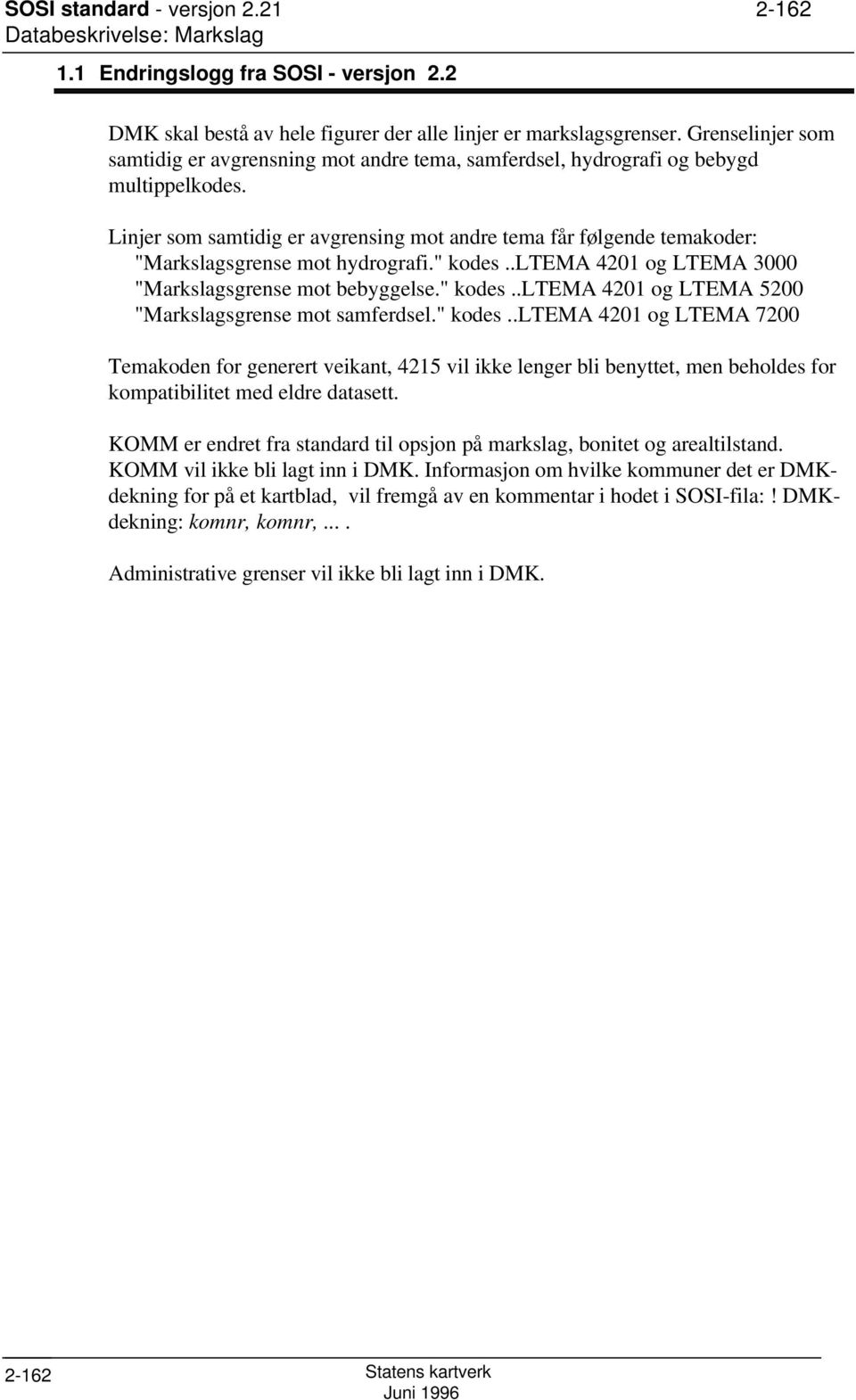 Linjer som samtidig er avgrensing mot andre tema får følgende temakoder: "Markslagsgrense mot hydrografi." kodes..ltema 4201 og LTEMA 3000 "Markslagsgrense mot bebyggelse." kodes..ltema 4201 og LTEMA 5200 "Markslagsgrense mot samferdsel.