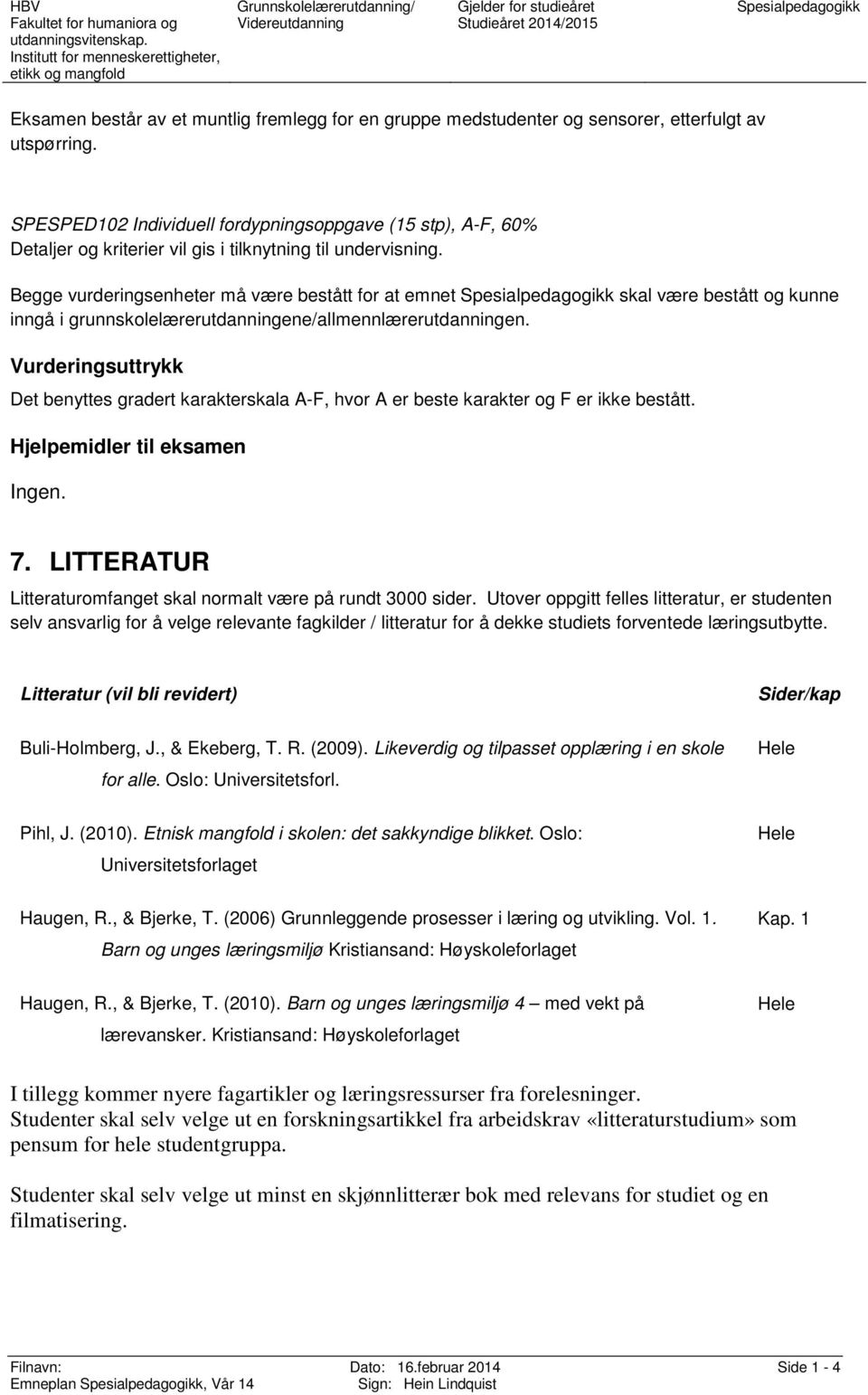 Begge vurderingsenheter må være bestått fr at emnet skal være bestått g kunne inngå i grunnsklelærerutdanningene/allmennlærerutdanningen.