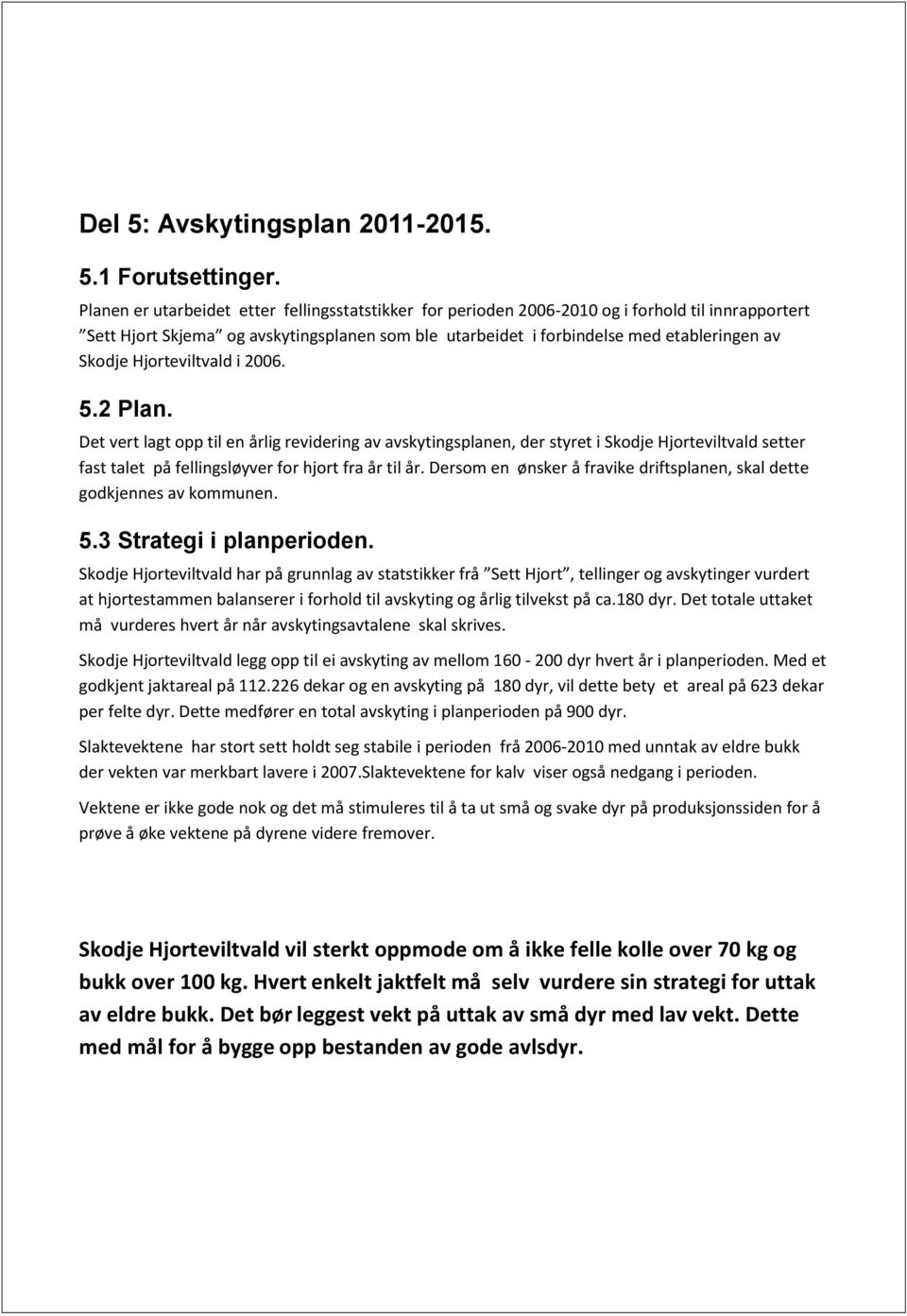 Hjorteviltvald i 2006. 5.2 Plan. Det vert lagt opp til en årlig revidering av avskytingsplanen, der styret i Skodje Hjorteviltvald setter fast talet på fellingsløyver for hjort fra år til år.